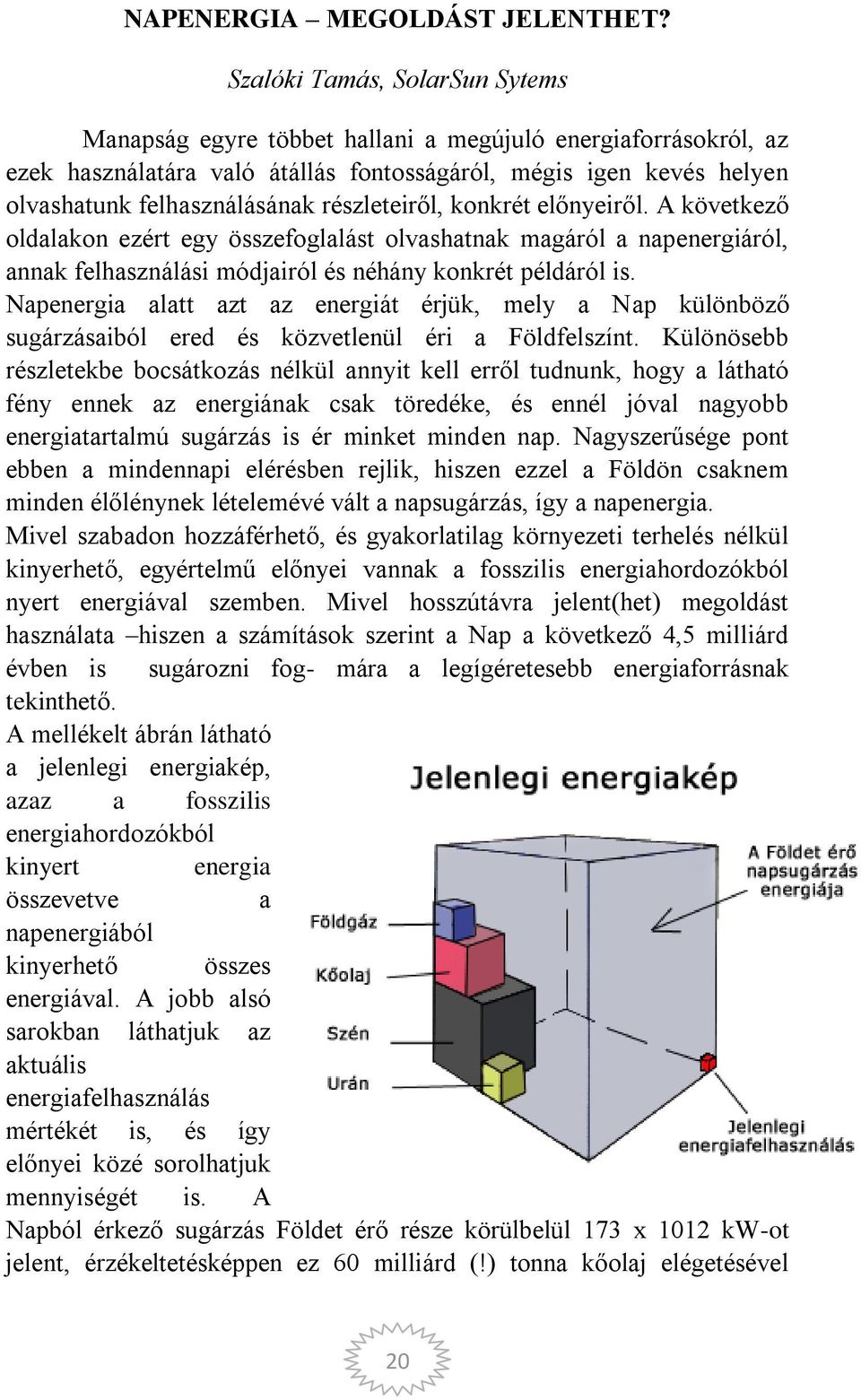 részleteiről, konkrét előnyeiről. A következő oldalakon ezért egy összefoglalást olvashatnak magáról a napenergiáról, annak felhasználási módjairól és néhány konkrét példáról is.