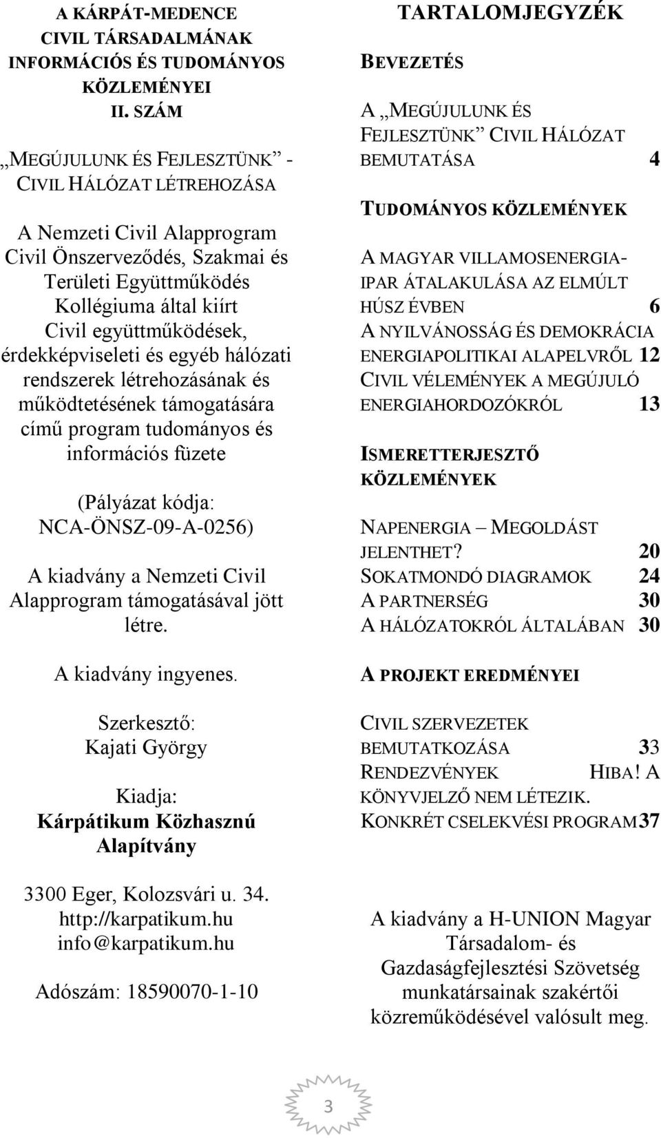 érdekképviseleti és egyéb hálózati rendszerek létrehozásának és működtetésének támogatására című program tudományos és információs füzete (Pályázat kódja: NCA-ÖNSZ-09-A-0256) A kiadvány a Nemzeti