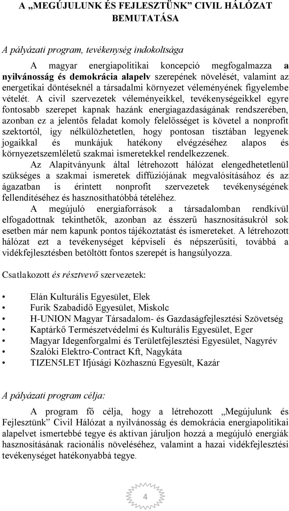 A civil szervezetek véleményeikkel, tevékenységeikkel egyre fontosabb szerepet kapnak hazánk energiagazdaságának rendszerében, azonban ez a jelentős feladat komoly felelősséget is követel a nonprofit