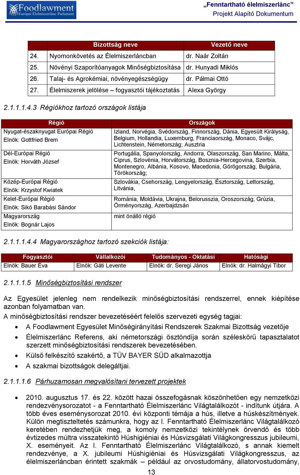 3 Régiókhoz tartozó országok listája Régió Nyugat-északnyugat Európai Régió Elnök: Gottfried Brem Dél-Európai Régió Elnök: Horváth József Közép-Európai Régió Elnök: Krzystof Kwiatek Kelet-Európai