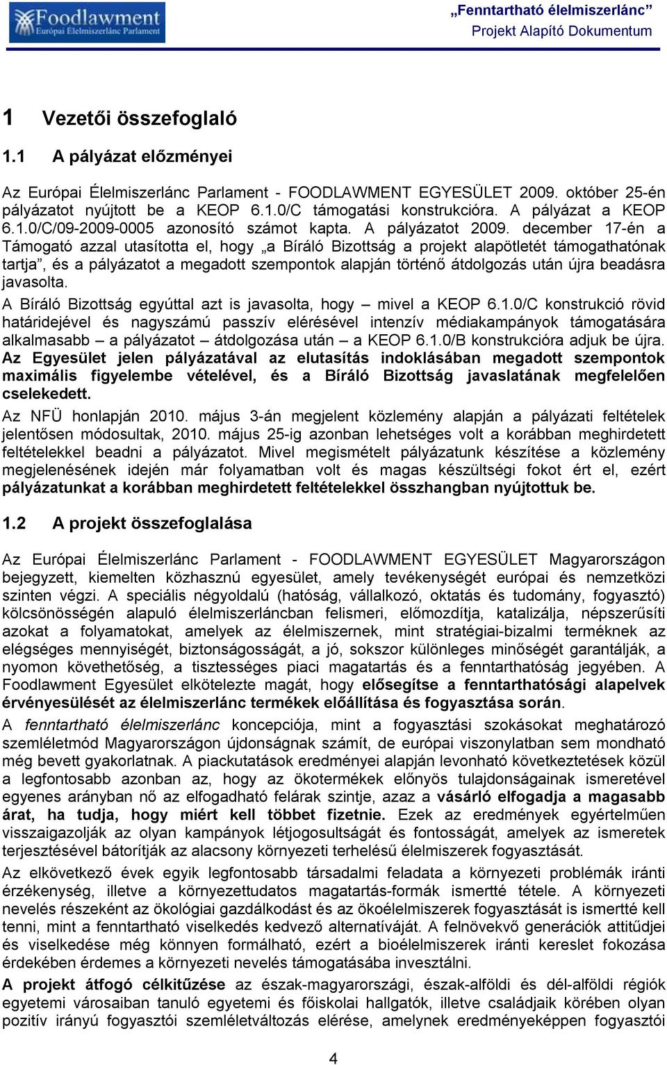 december 17-én a Támogató azzal utasította el, hogy a Bíráló Bizottság a projekt alapötletét támogathatónak tartja, és a pályázatot a megadott szempontok alapján történő átdolgozás után újra beadásra