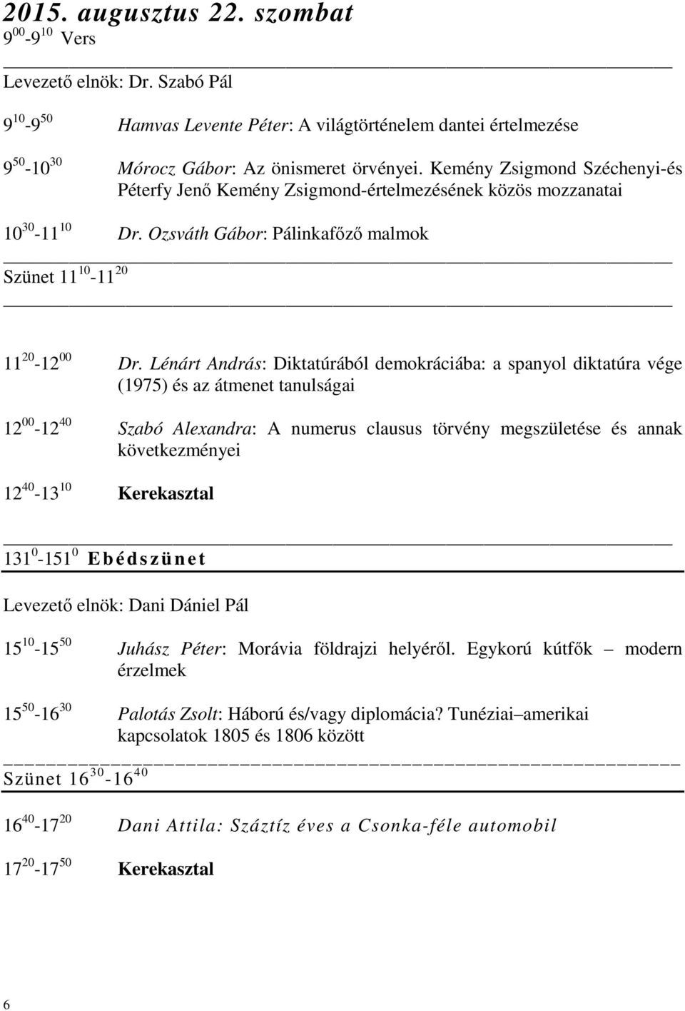 Lénárt András: Diktatúrából demokráciába: a spanyol diktatúra vége (1975) és az átmenet tanulságai 12 00-12 40 Szabó Alexandra: A numerus clausus törvény megszületése és annak következményei 12 40-13