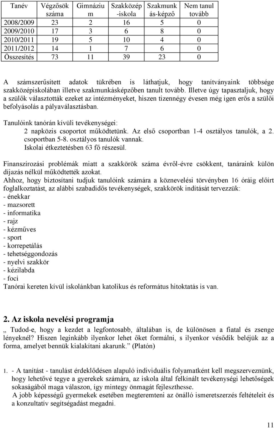 Illetve úgy tapasztaljuk, hogy a szülők választották ezeket az intézményeket, hiszen tizennégy évesen még igen erős a szülői befolyásolás a pályaválasztásban.