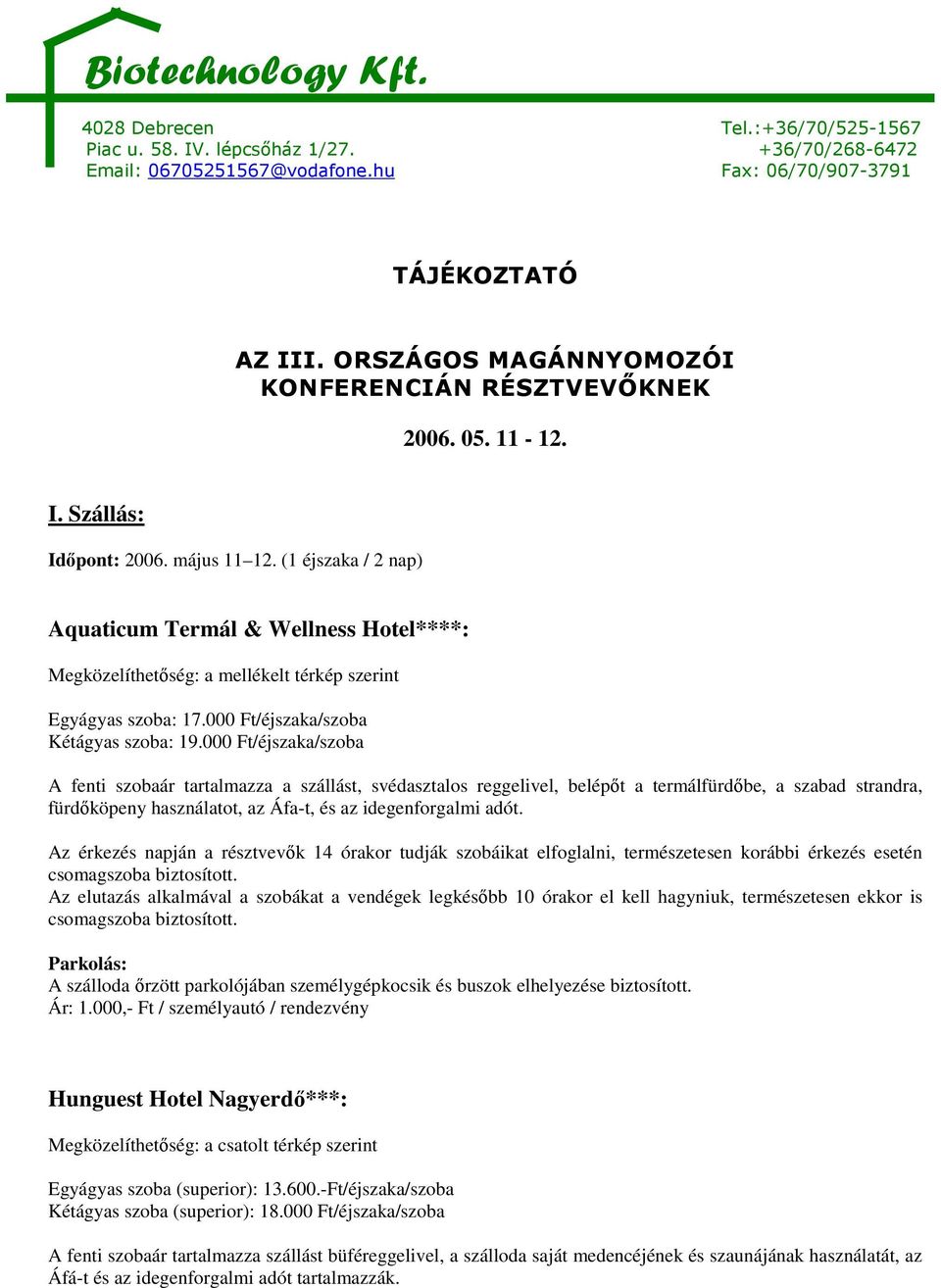 000 Ft/éjszaka/szoba A fenti szobaár tartalmazza a szállást, svédasztalos reggelivel, belépıt a termálfürdıbe, a szabad strandra, fürdıköpeny használatot, az Áfa-t, és az idegenforgalmi adót.