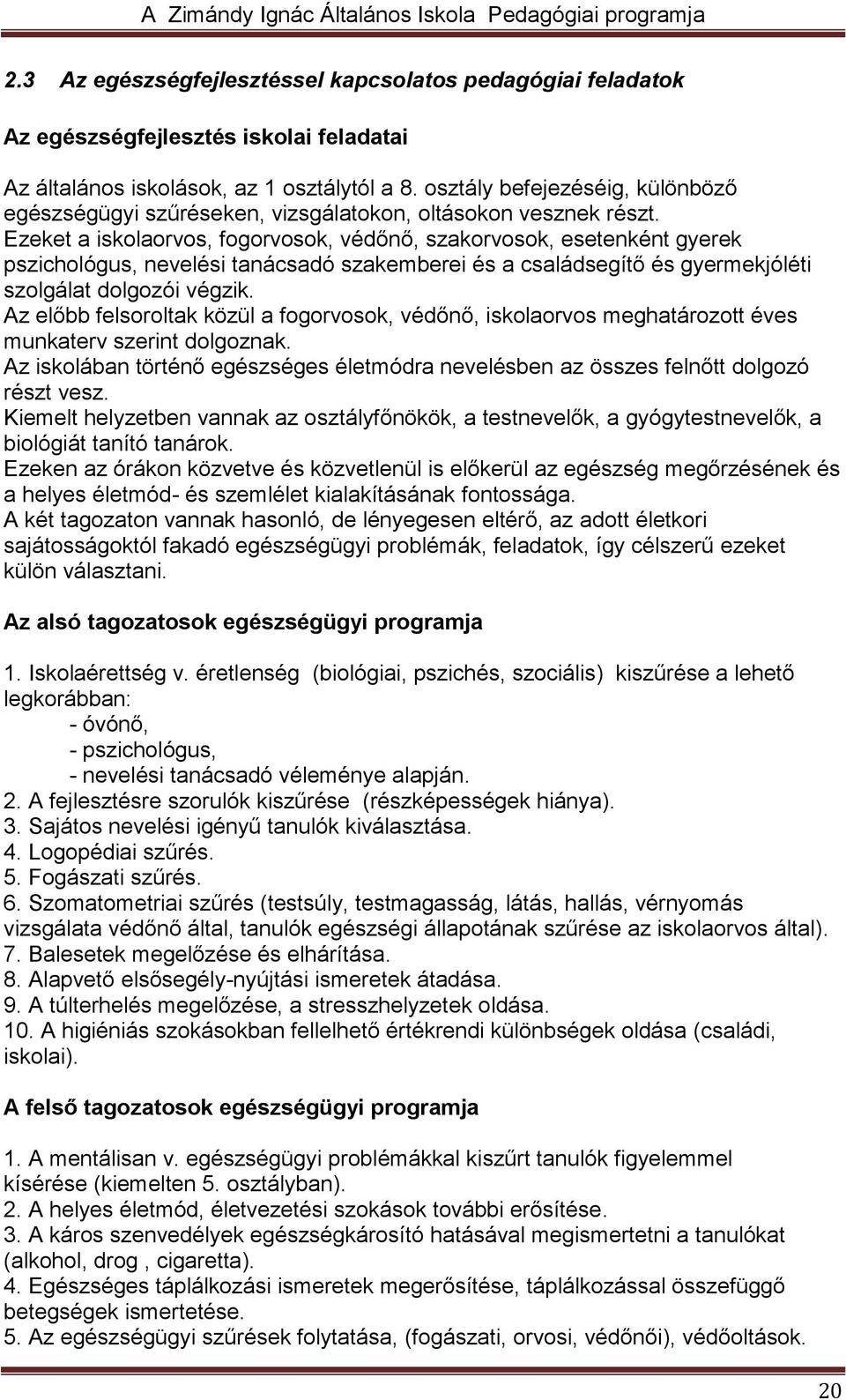 Ezeket a iskolaorvos, fogorvosok, védőnő, szakorvosok, esetenként gyerek pszichológus, nevelési tanácsadó szakemberei és a családsegítő és gyermekjóléti szolgálat dolgozói végzik.