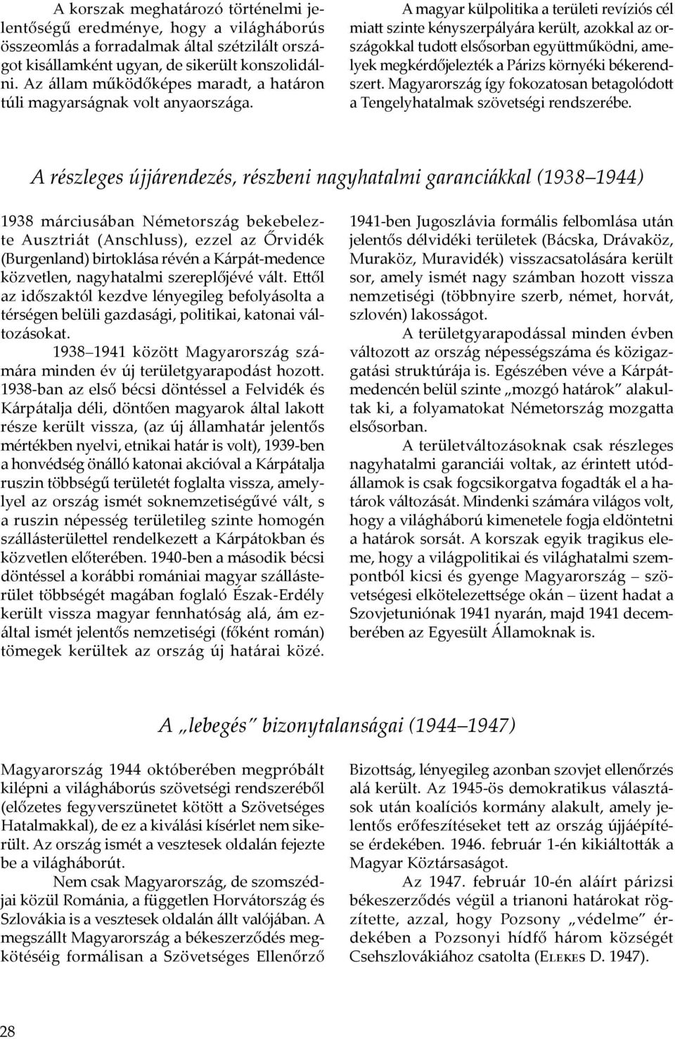 A magyar külpolitika a területi revíziós cél miatt szinte kényszerpályára került, azokkal az országokkal tudott elsősorban együttműködni, amelyek megkérdőjelezték a Párizs környéki békerendszert.