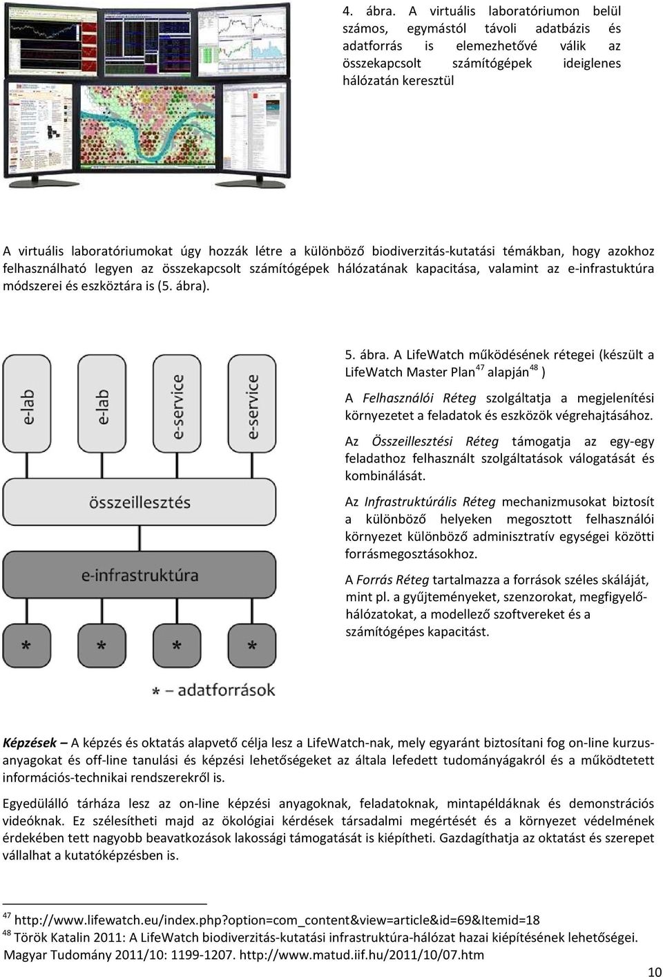 hozzák létre a különböző biodiverzitás-kutatási témákban, hogy azokhoz felhasználható legyen az összekapcsolt számítógépek hálózatának kapacitása, valamint az e-infrastuktúra módszerei és eszköztára