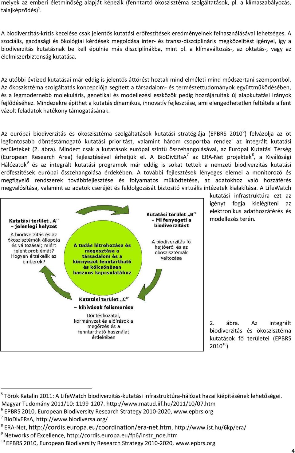 A szociális, gazdasági és ökológiai kérdések megoldása inter- és transz-diszciplináris megközelítést igényel, így a biodiverzitás kutatásnak be kell épülnie más diszciplínákba, mint pl.