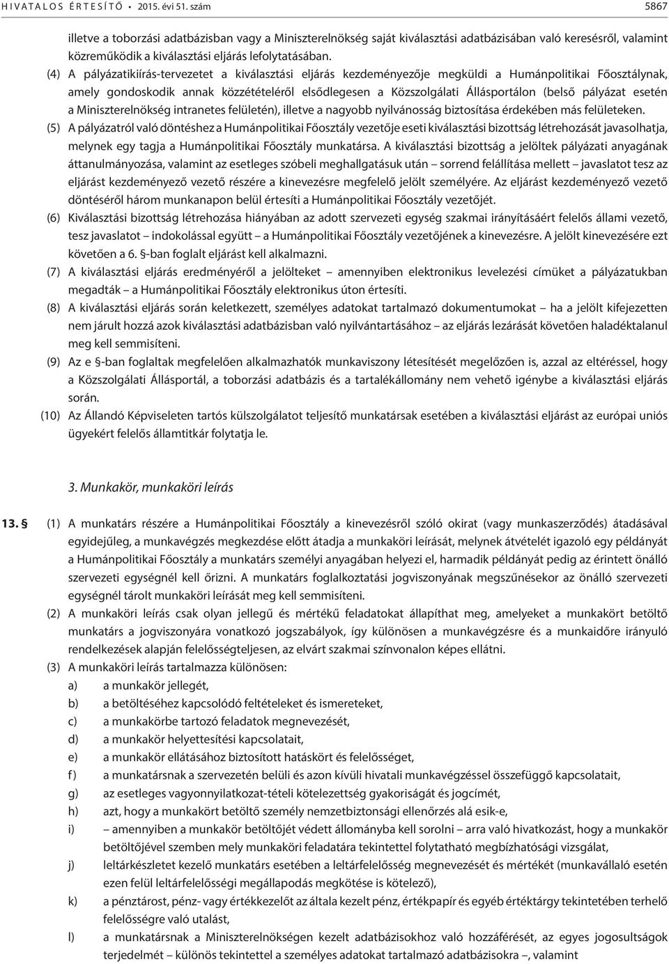 (4) A pályázatikiírás-tervezetet a kiválasztási eljárás kezdeményezője megküldi a Humánpolitikai Főosztálynak, amely gondoskodik annak közzétételéről elsődlegesen a Közszolgálati Állásportálon (belső