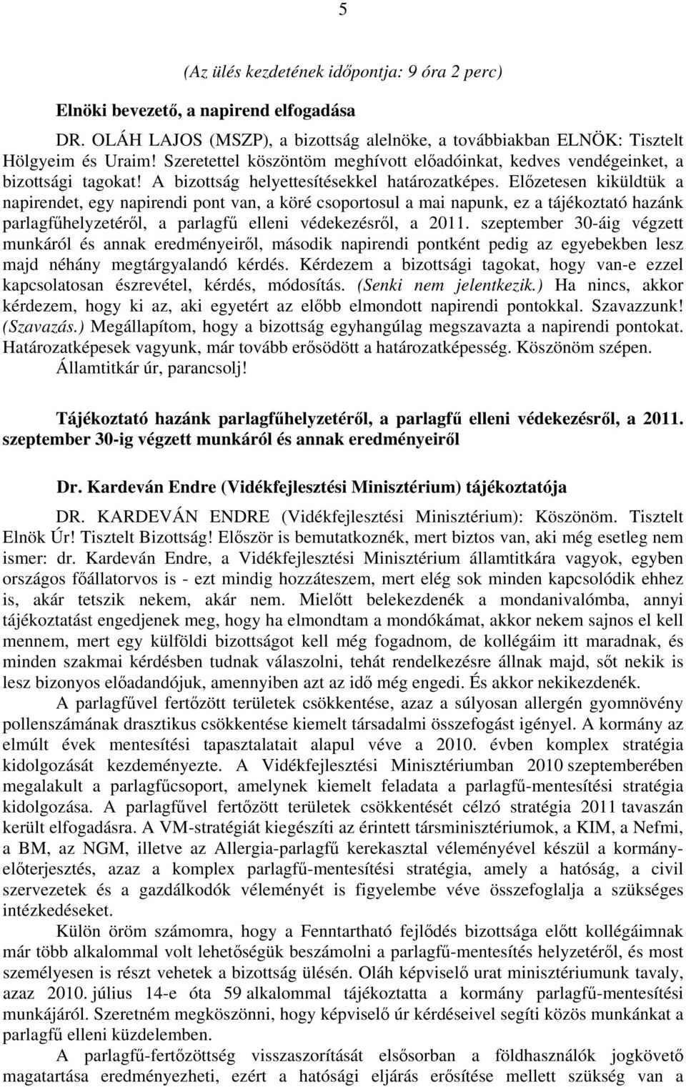 Előzetesen kiküldtük a napirendet, egy napirendi pont van, a köré csoportosul a mai napunk, ez a tájékoztató hazánk parlagfűhelyzetéről, a parlagfű elleni védekezésről, a 2011.