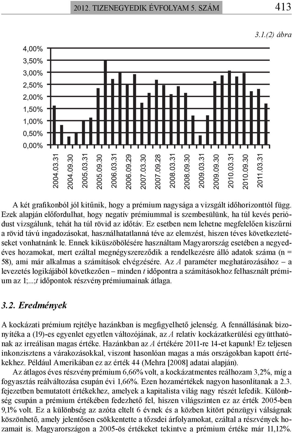 Ez esetben nem lehetne megfelelően kiszűrni a rövid távú ingadozásokat, használhatatlanná téve az elemzést, hiszen téves következtetéseket vonhatnánk le.