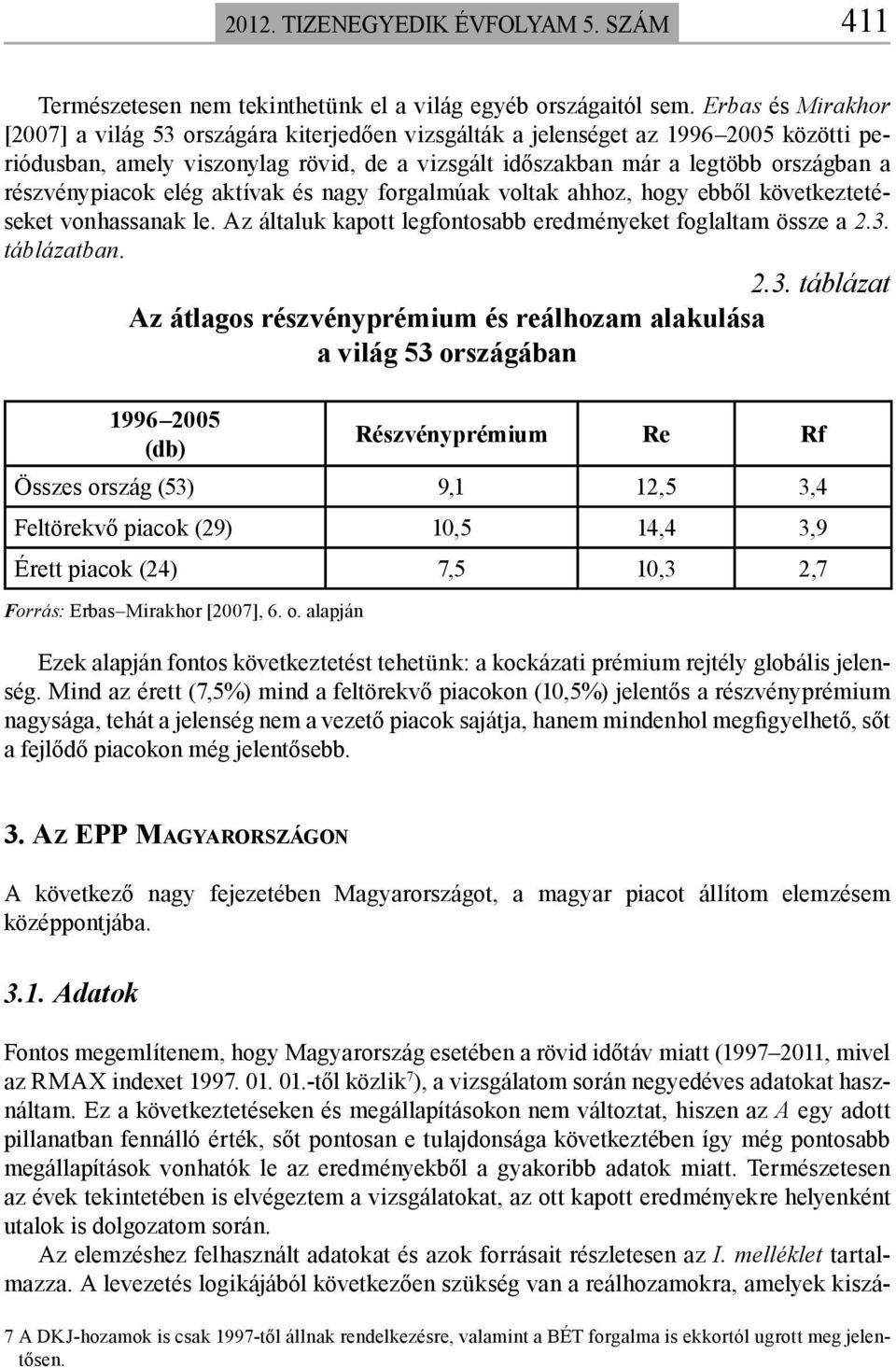 részvénypiacok elég aktívak és nagy forgalmúak voltak ahhoz, hogy ebből következtetéseket vonhassanak le. Az általuk kapott legfontosabb eredményeket foglaltam össze a 2.3.