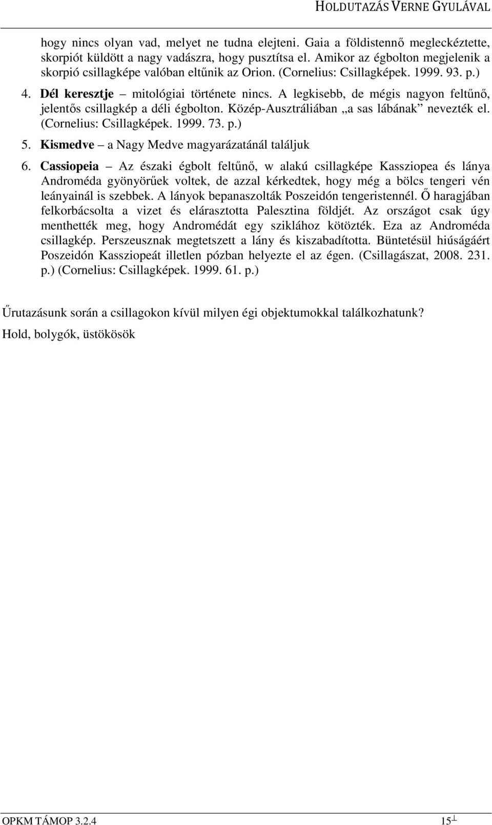 A legkisebb, de mégis nagyon feltűnő, jelentős csillagkép a déli égbolton. Közép-Ausztráliában a sas lábának nevezték el. (Cornelius: Csillagképek. 1999. 73. p.) 5.