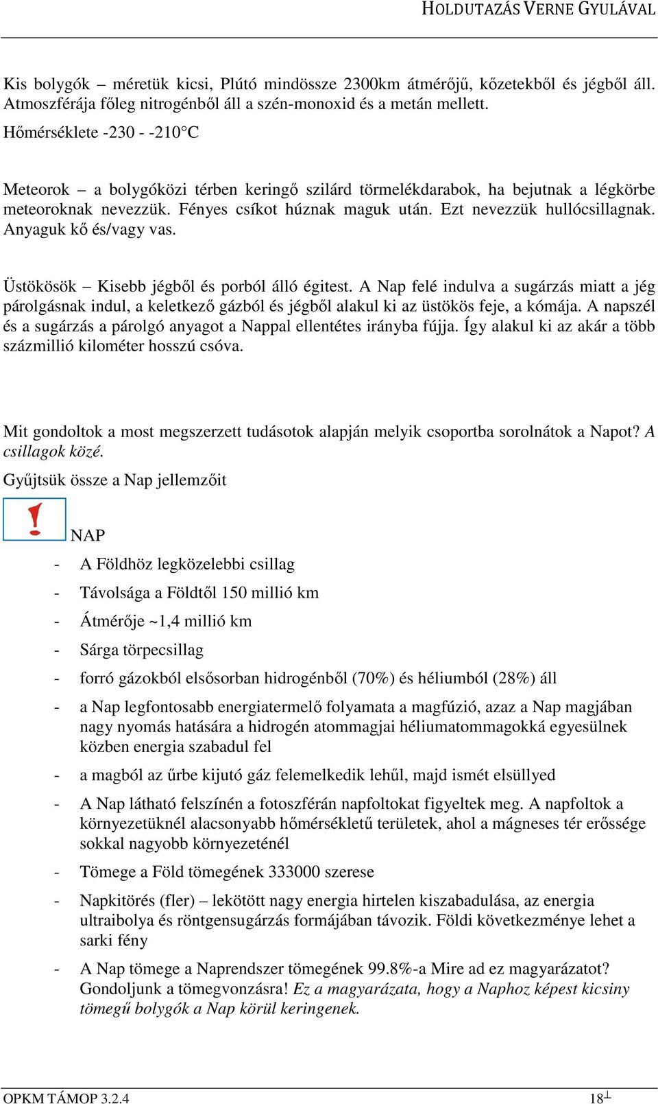 Anyaguk kő és/vagy vas. Üstökösök Kisebb jégből és porból álló égitest. A Nap felé indulva a sugárzás miatt a jég párolgásnak indul, a keletkező gázból és jégből alakul ki az üstökös feje, a kómája.