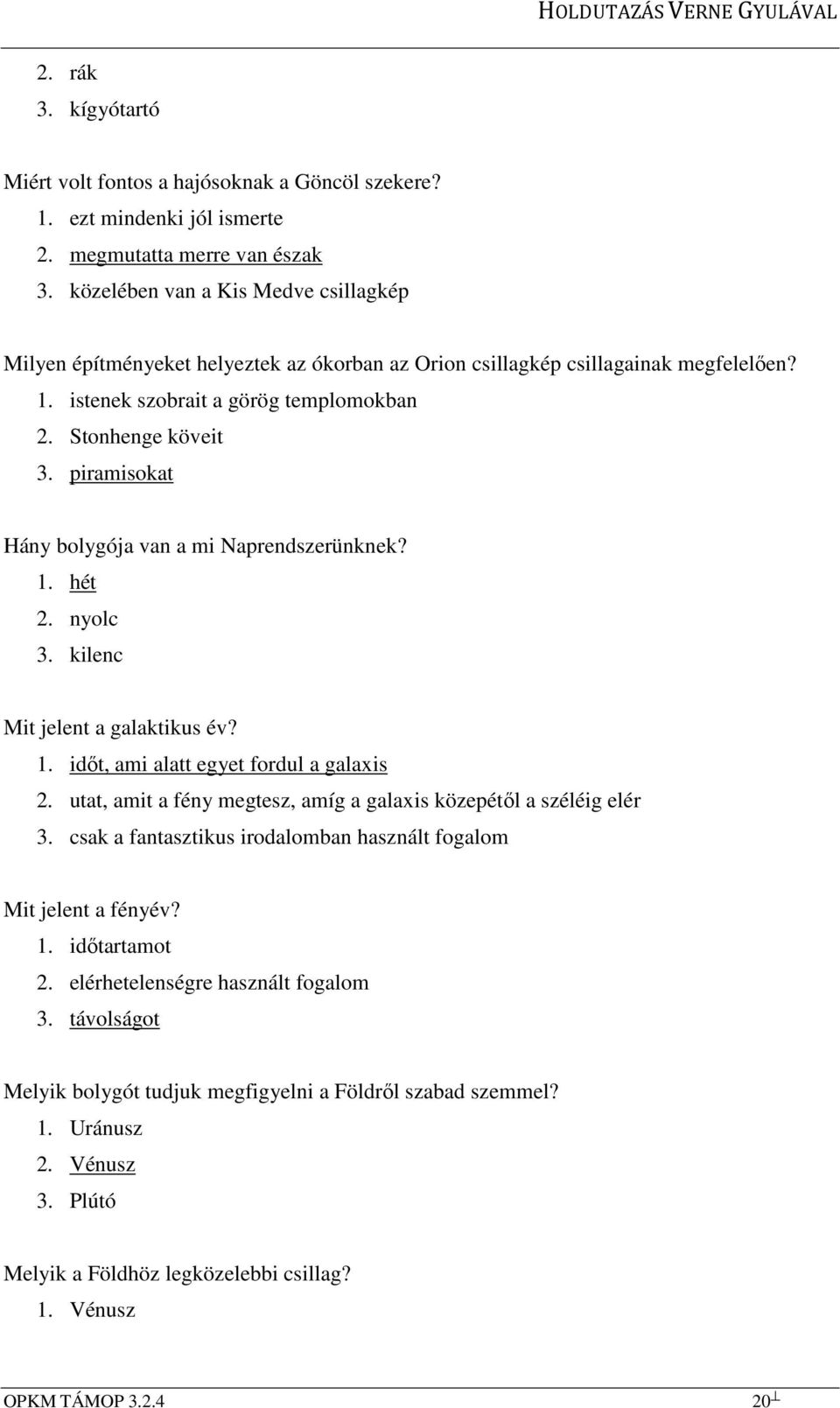 piramisokat Hány bolygója van a mi Naprendszerünknek? 1. hét 2. nyolc 3. kilenc Mit jelent a galaktikus év? 1. időt, ami alatt egyet fordul a galaxis 2.