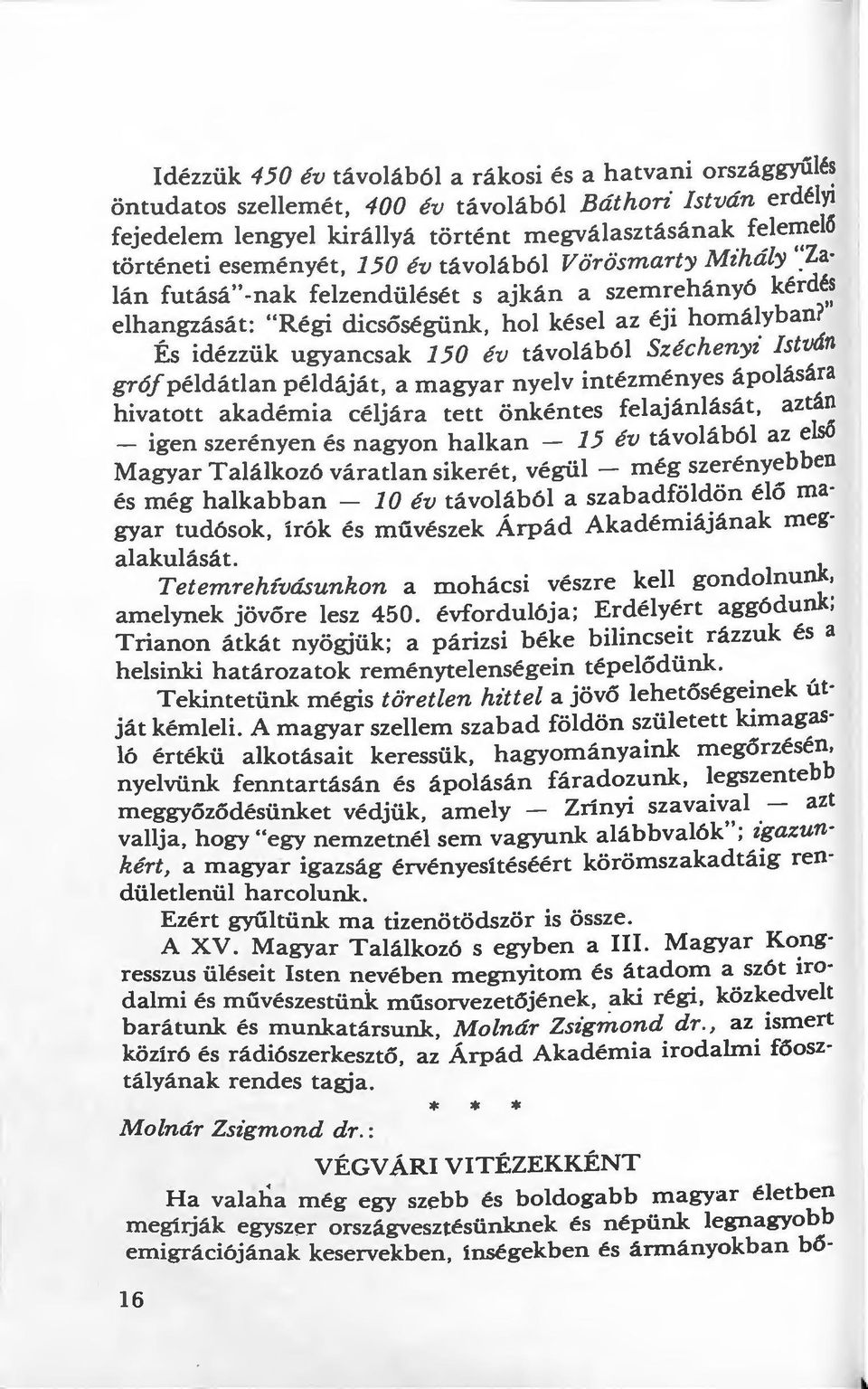 " Es idézzük ugyancsak 150 év távolából Széchenyi István grófpéldátlan példáját, a magyar nyelv intézményes ápolására hivatott akadémia céljára tett önkéntes felajánlását, aztán - igen szerényen és