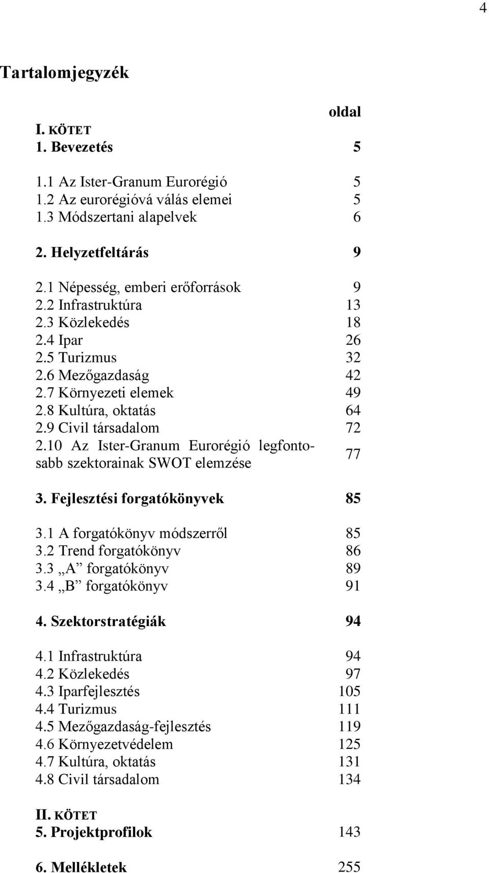 10 Az Ister-Granum Eurorégió legfontosabb szektorainak SWOT elemzése 77 3. Fejlesztési forgatókönyvek 85 3.1 A forgatókönyv módszerről 85 3.2 Trend forgatókönyv 86 3.3 A forgatókönyv 89 3.