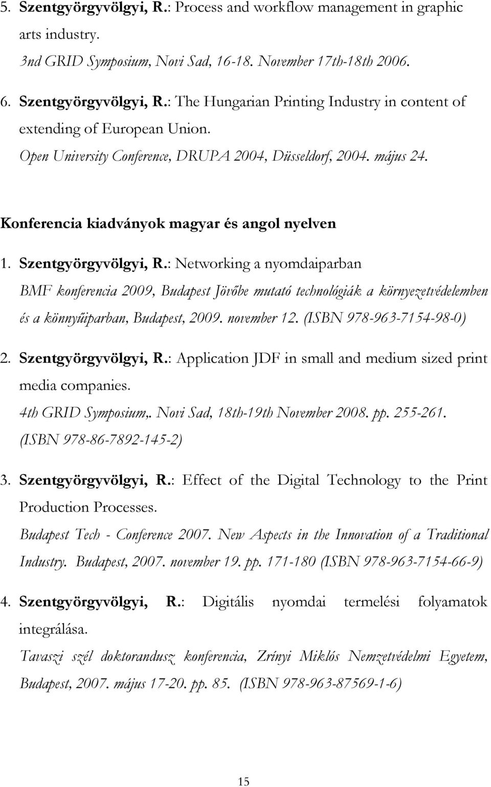 : Networking a nyomdaiparban BMF konferencia 2009, Budapest Jövőbe mutató technológiák a környezetvédelemben és a könnyűiparban, Budapest, 2009. november 12. (ISBN 978-963-7154-98-0) 2.