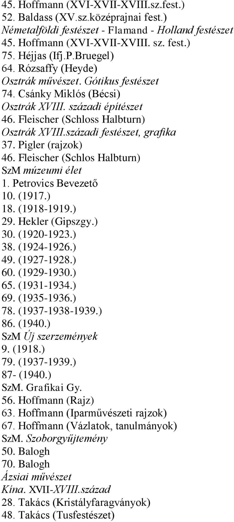 századi festészet, grafika 37. Pigler (rajzok) 46. Fleischer (Schlos Halbturn) SzM múzeumi élet 1. Petrovics Bevezető 10. (1917.) 18. (1918-1919.) 29. Hekler (Gipszgy.) 30. (1920-1923.) 38.