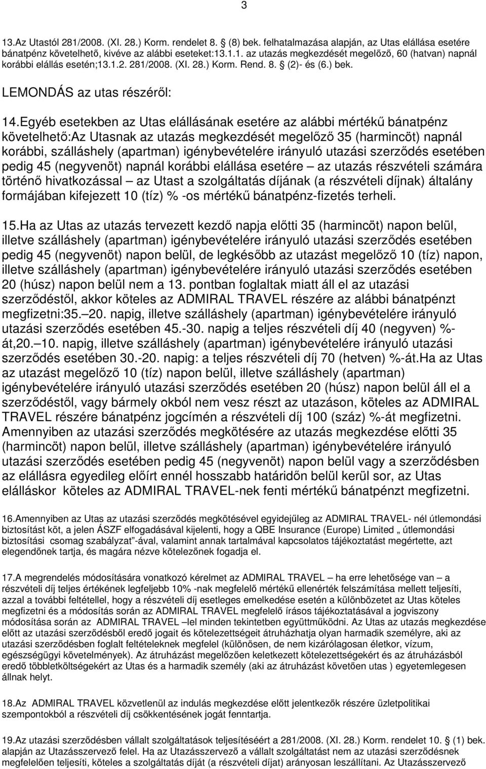 Egyéb esetekben az Utas elállásának esetére az alábbi mértékű bánatpénz követelhető:az Utasnak az utazás megkezdését megelőző 35 (harmincöt) napnál korábbi, szálláshely (apartman) igénybevételére