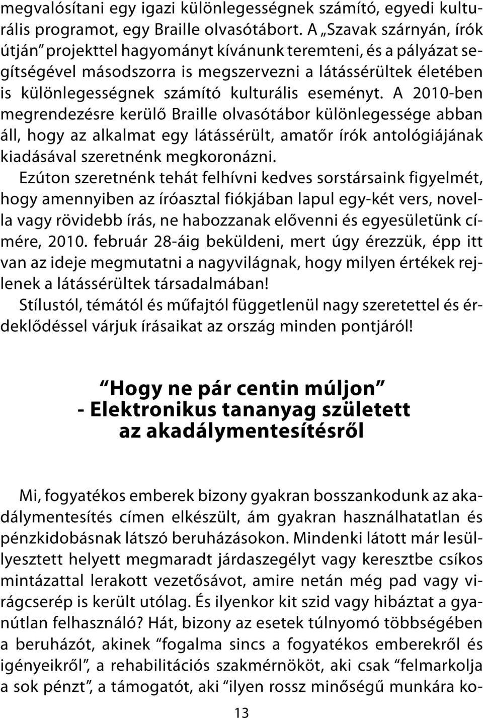 A 2010-ben megrendezésre kerülő Braille olvasótábor különlegessége abban áll, hogy az alkalmat egy látássérült, amatőr írók antológiájának kiadásával szeretnénk megkoronázni.