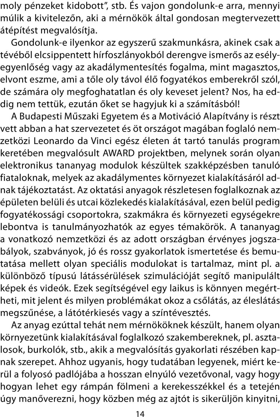 eszme, ami a tőle oly távol élő fogyatékos emberekről szól, de számára oly megfoghatatlan és oly keveset jelent? Nos, ha eddig nem tettük, ezután őket se hagyjuk ki a számításból!