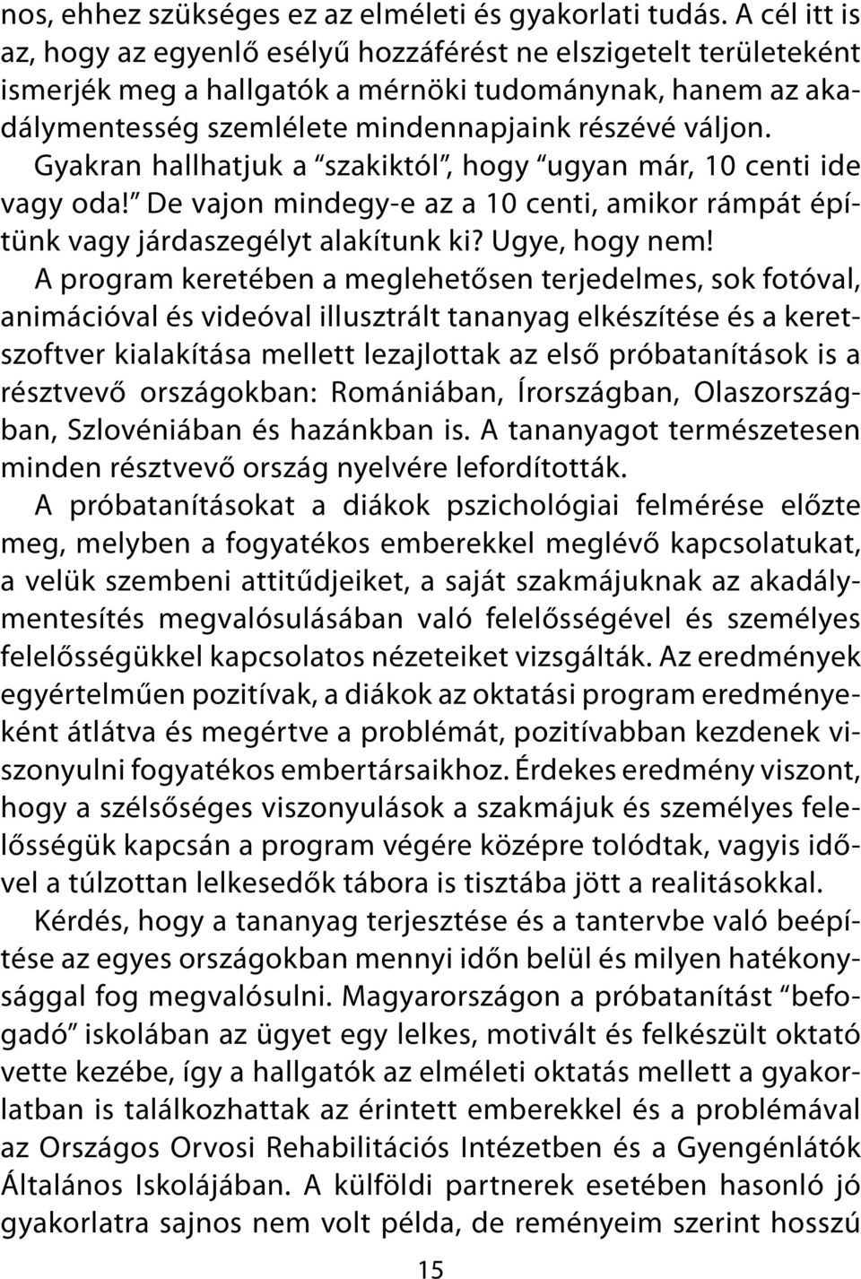 Gyakran hallhatjuk a szakiktól, hogy ugyan már, 10 centi ide vagy oda! De vajon mindegy-e az a 10 centi, amikor rámpát építünk vagy járdaszegélyt alakítunk ki? Ugye, hogy nem!