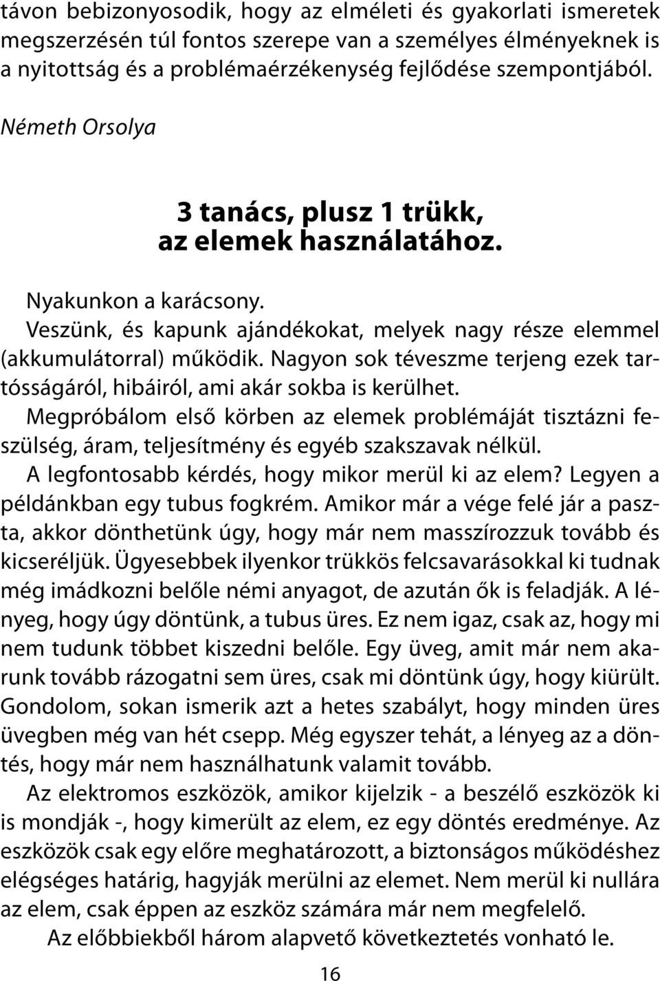 Nagyon sok téveszme terjeng ezek tartósságáról, hibáiról, ami akár sokba is kerülhet. Megpróbálom első körben az elemek problémáját tisztázni feszülség, áram, teljesítmény és egyéb szakszavak nélkül.