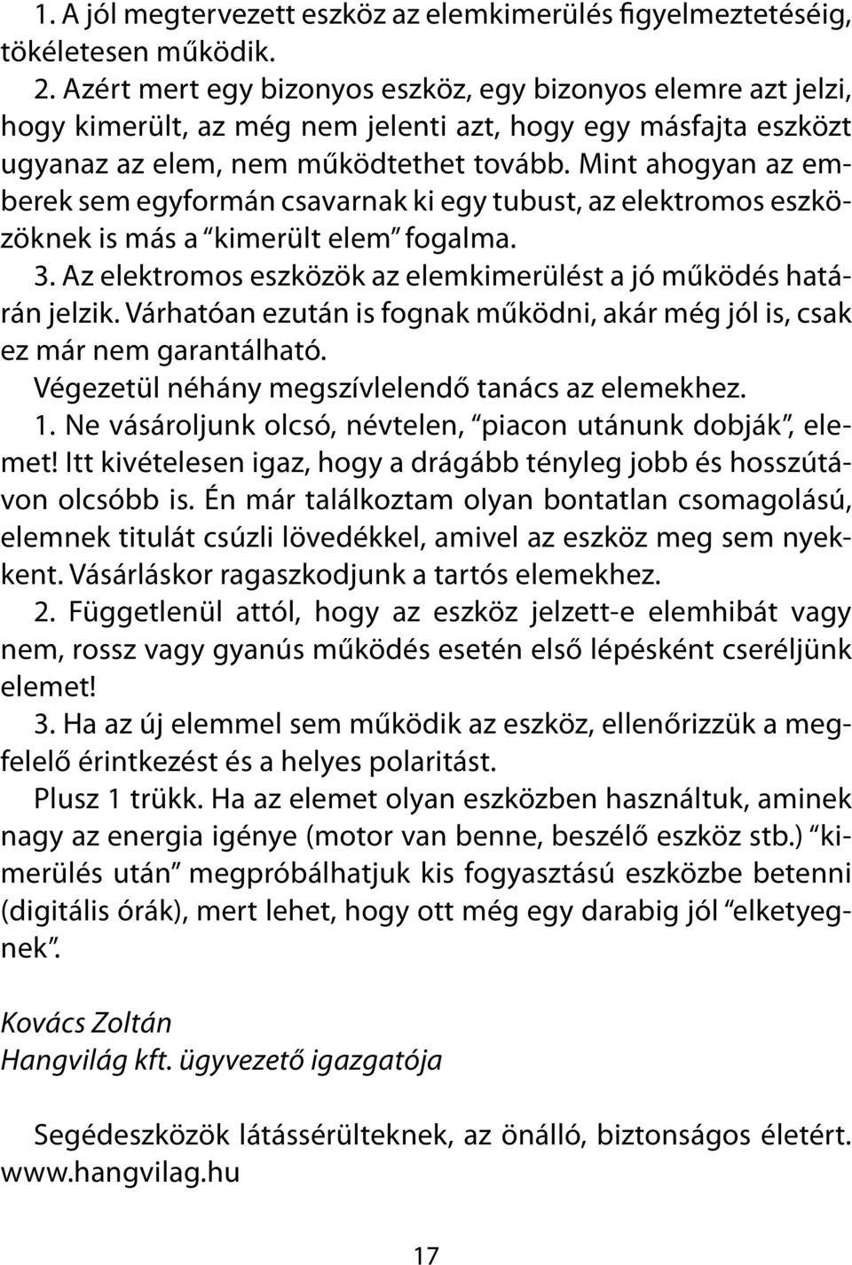 Mint ahogyan az emberek sem egyformán csavarnak ki egy tubust, az elektromos eszközöknek is más a kimerült elem fogalma. 3. Az elektromos eszközök az elemkimerülést a jó működés határán jelzik.