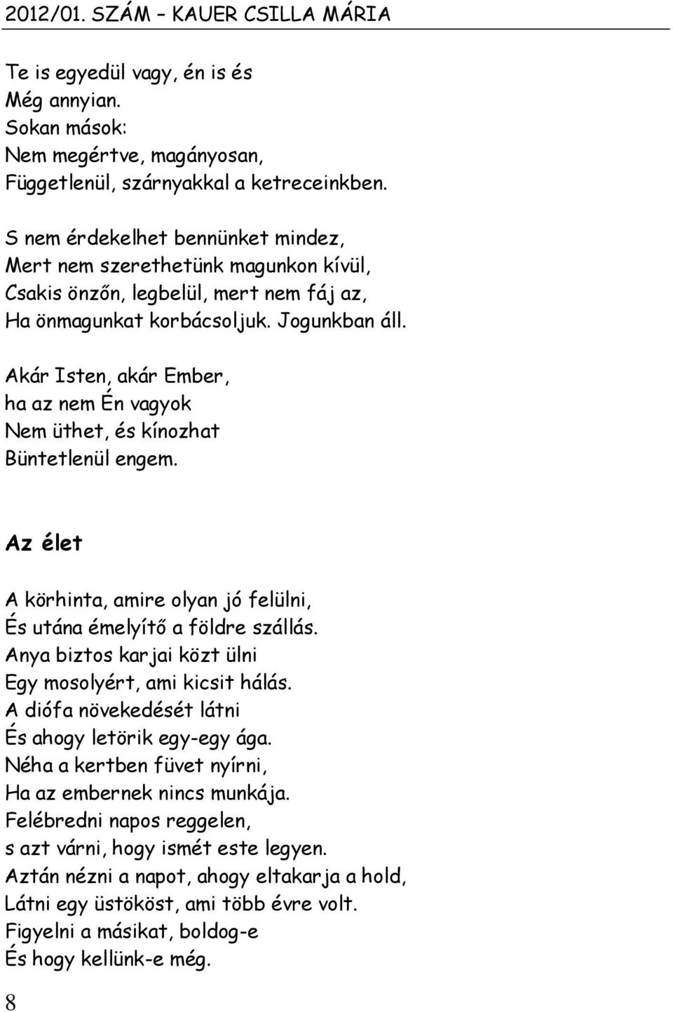 Akár Isten, akár Ember, ha az nem Én vagyok Nem üthet, és kínozhat Büntetlenül engem. Az élet A körhinta, amire olyan jó felülni, És utána émelyítő a földre szállás.