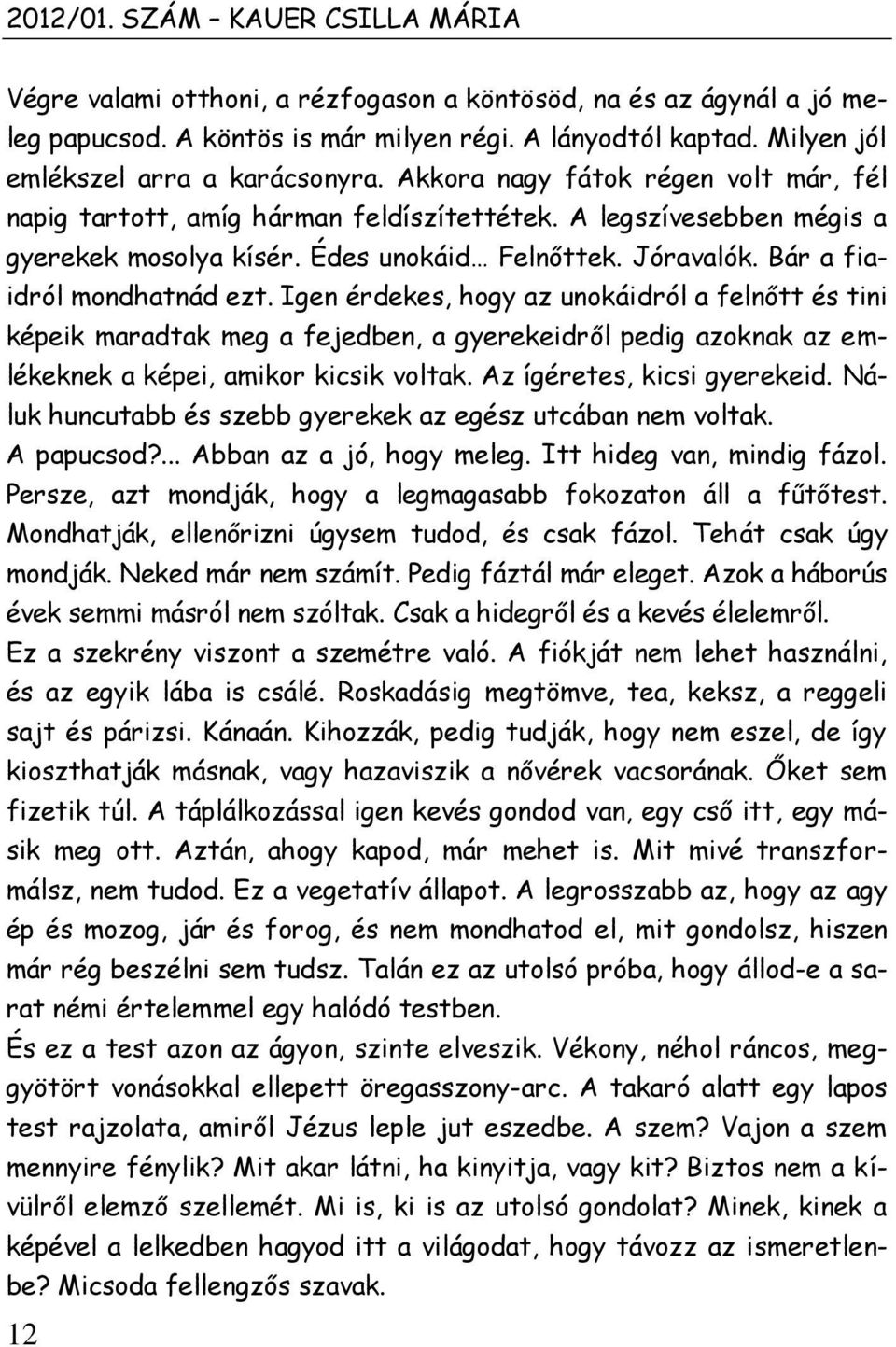 Jóravalók. Bár a fiaidról mondhatnád ezt. Igen érdekes, hogy az unokáidról a felnőtt és tini képeik maradtak meg a fejedben, a gyerekeidről pedig azoknak az emlékeknek a képei, amikor kicsik voltak.