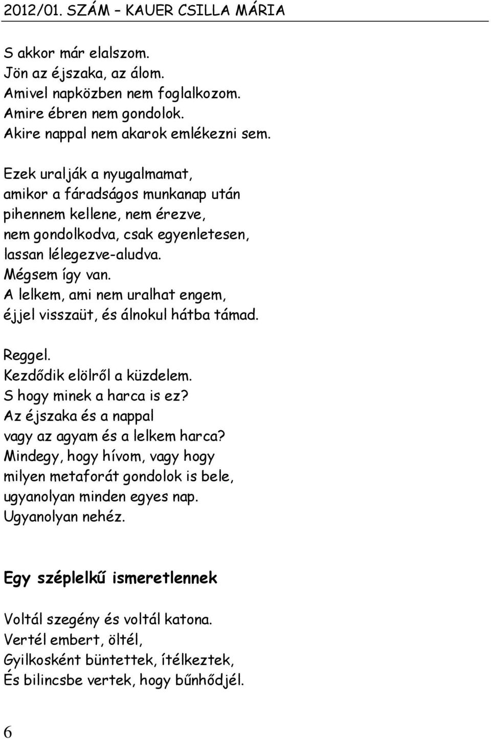 A lelkem, ami nem uralhat engem, éjjel visszaüt, és álnokul hátba támad. Reggel. Kezdődik elölről a küzdelem. S hogy minek a harca is ez? Az éjszaka és a nappal vagy az agyam és a lelkem harca?