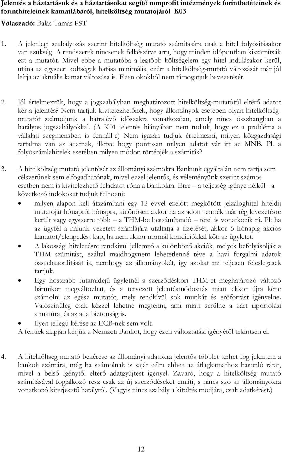 Mivel ebbe a mutatóba a legtöbb költségelem egy hitel indulásakor kerül, utána az egyszeri költségek hatása minimális, ezért a hitelköltség-mutató változását már jól leírja az aktuális kamat