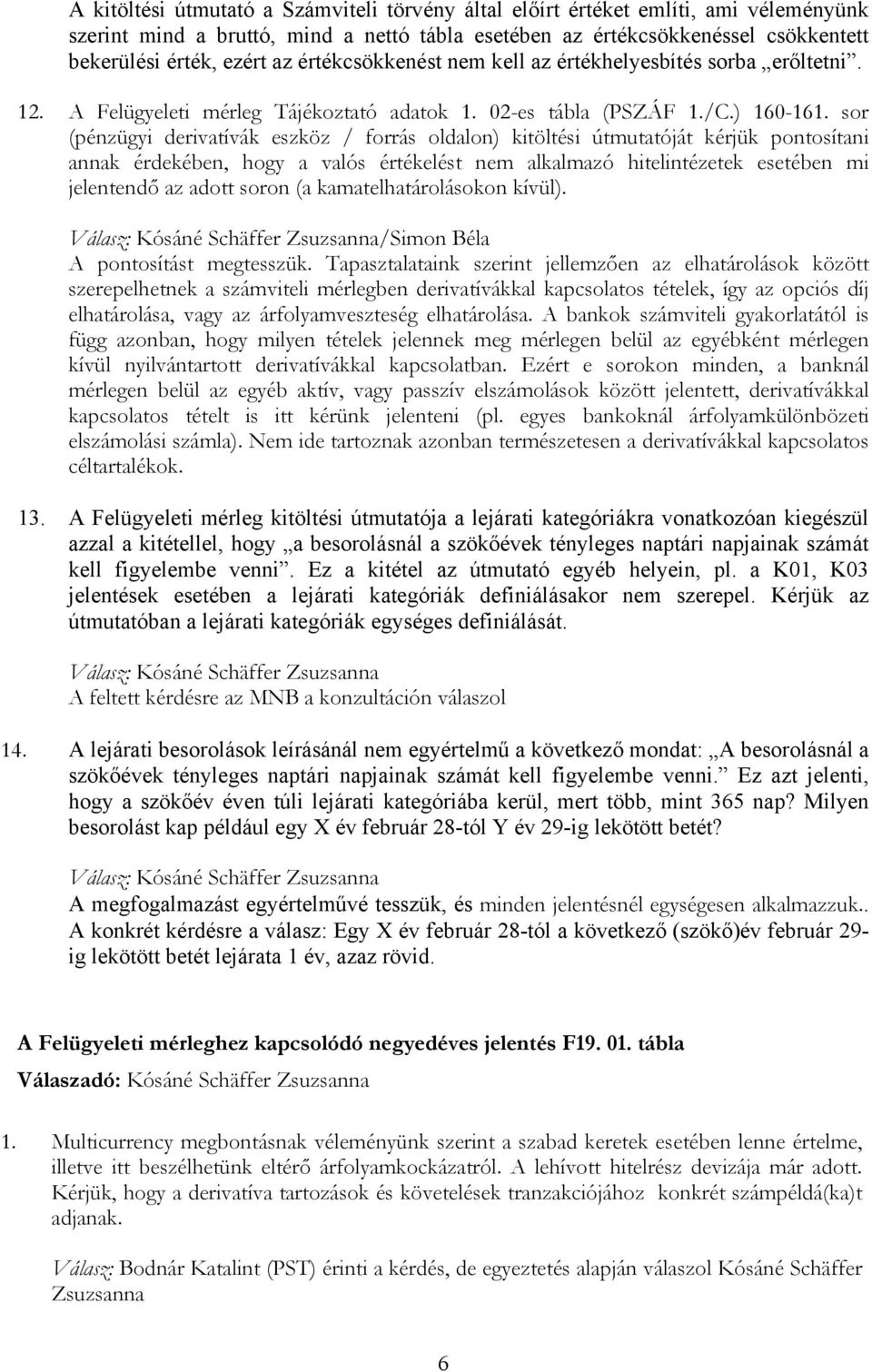 sor (pénzügyi derivatívák eszköz / forrás oldalon) kitöltési útmutatóját kérjük pontosítani annak érdekében, hogy a valós értékelést nem alkalmazó hitelintézetek esetében mi jelentendő az adott soron