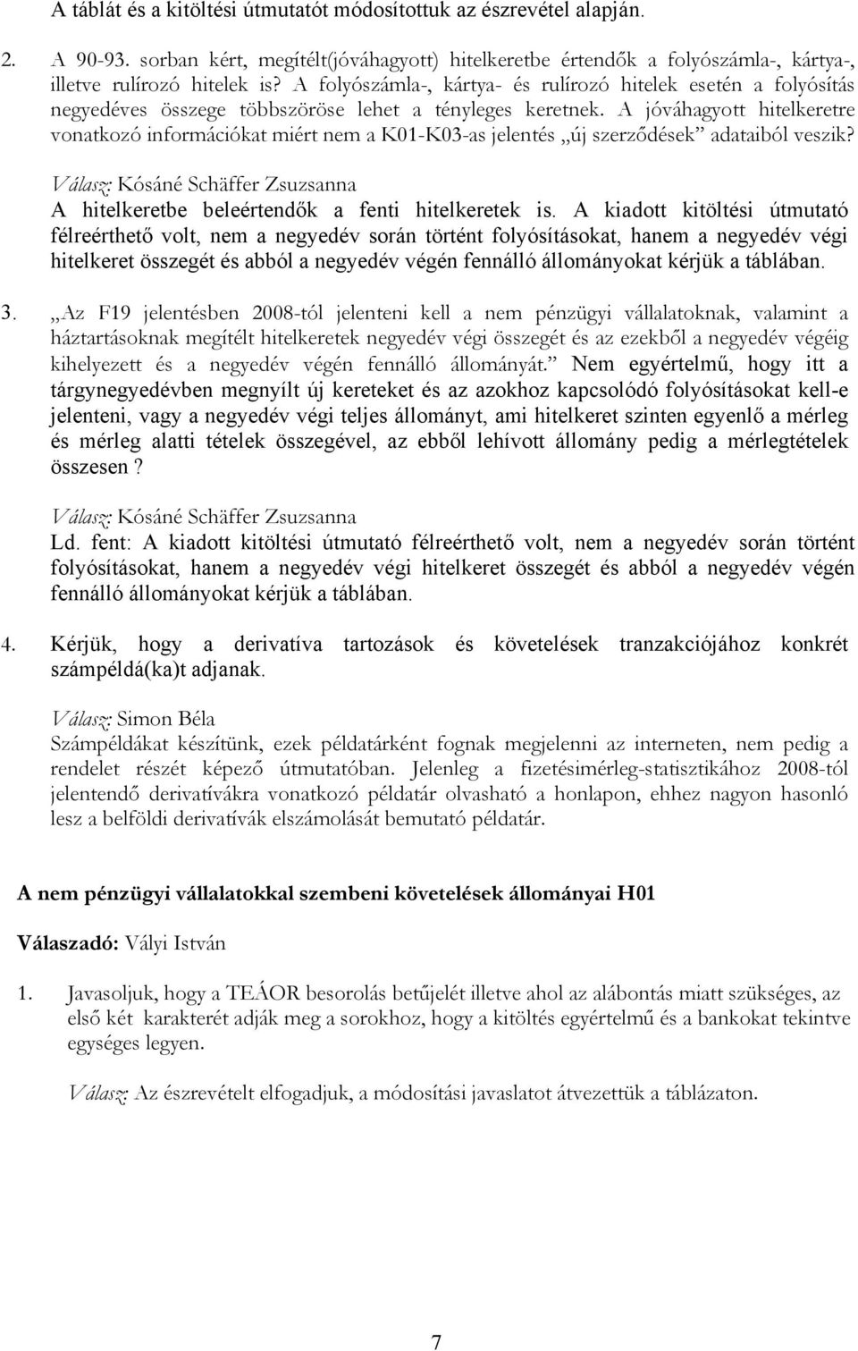 A jóváhagyott hitelkeretre vonatkozó információkat miért nem a K01-K03-as jelentés új szerződések adataiból veszik? Kósáné Schäffer Zsuzsanna A hitelkeretbe beleértendők a fenti hitelkeretek is.