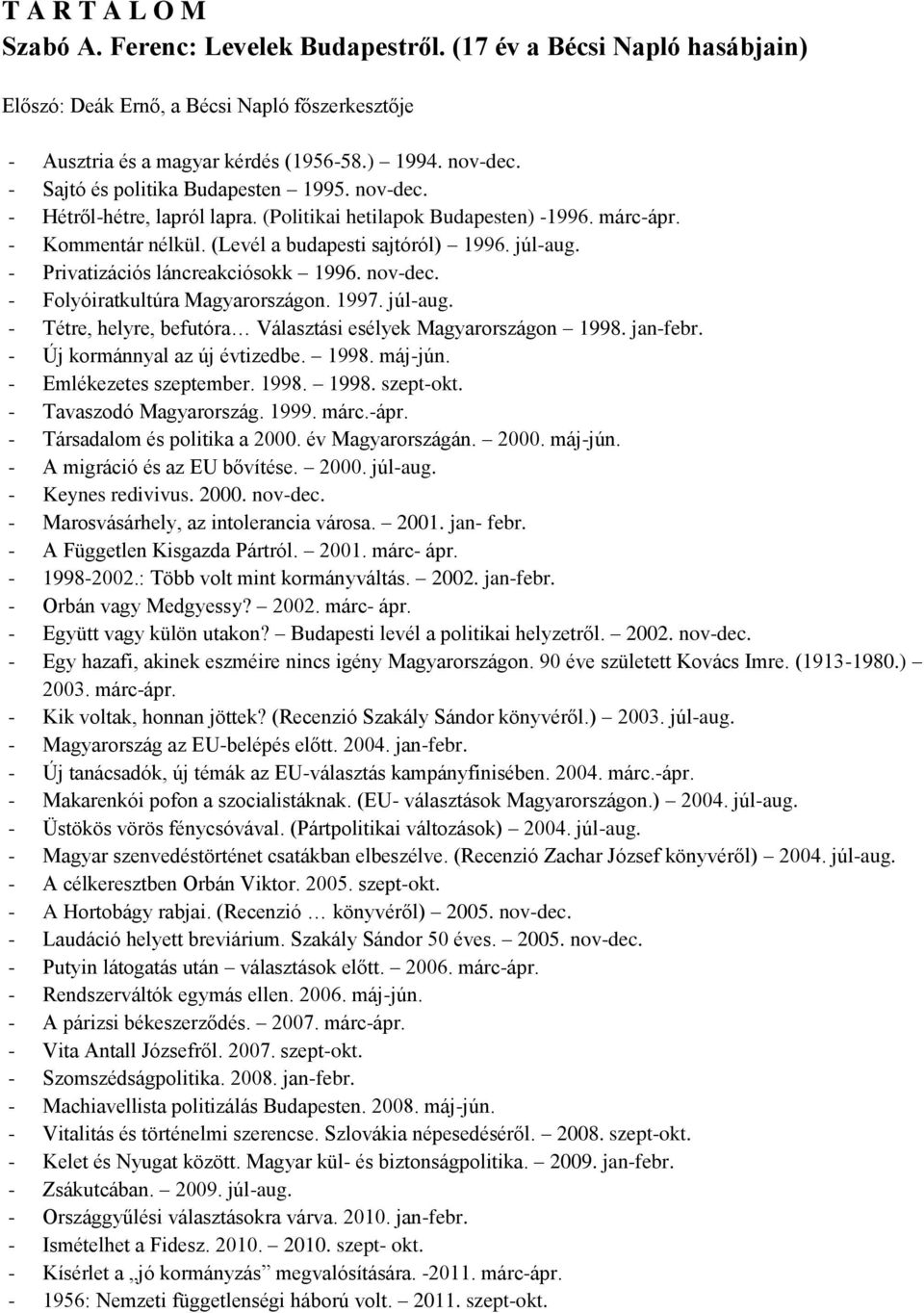 - Privatizációs láncreakciósokk 1996. nov-dec. - Folyóiratkultúra Magyarországon. 1997. júl-aug. - Tétre, helyre, befutóra Választási esélyek Magyarországon 1998. jan-febr.