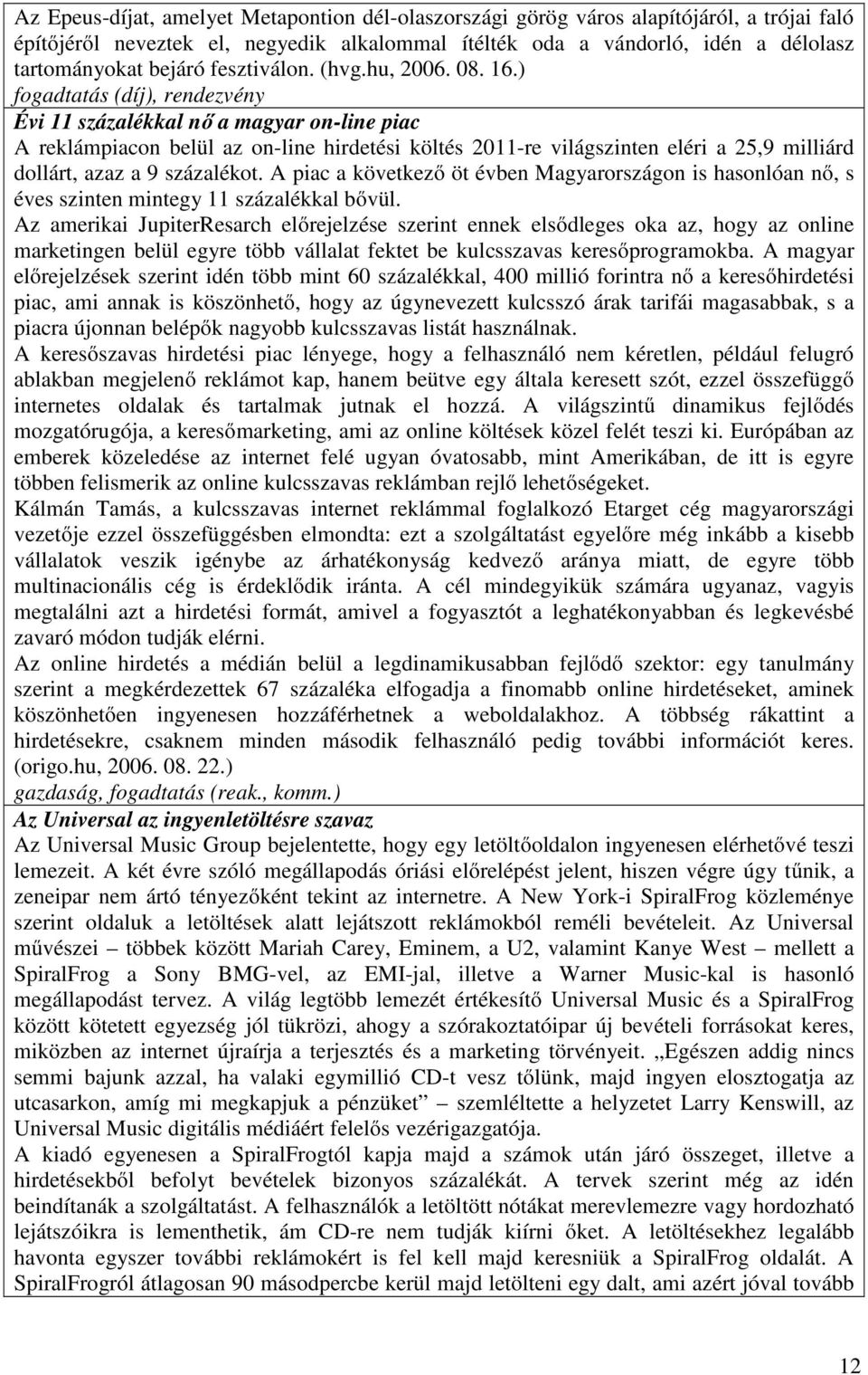 ) fogadtatás (díj), rendezvény Évi 11 százalékkal nő a magyar on-line piac A reklámpiacon belül az on-line hirdetési költés 2011-re világszinten eléri a 25,9 milliárd dollárt, azaz a 9 százalékot.