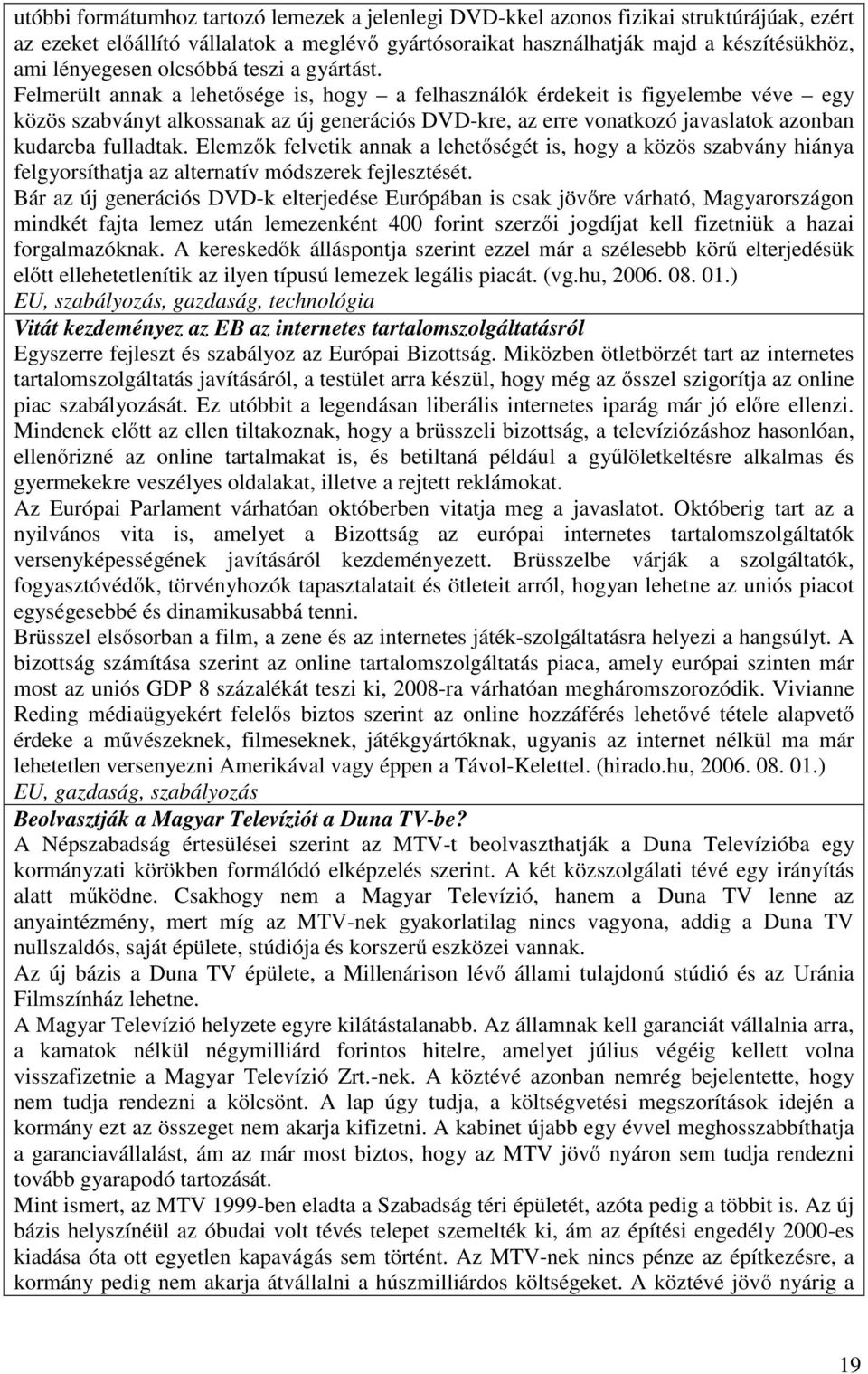 Felmerült annak a lehetősége is, hogy a felhasználók érdekeit is figyelembe véve egy közös szabványt alkossanak az új generációs DVD-kre, az erre vonatkozó javaslatok azonban kudarcba fulladtak.