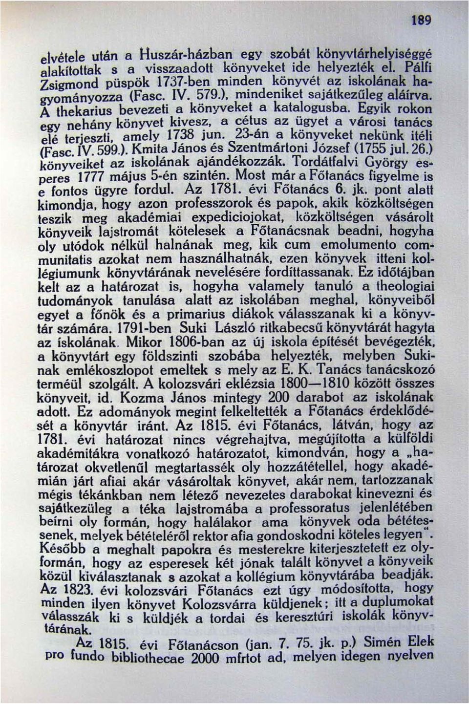 23-an a konyveket nekünk itéli (Fasc. IV. 599.). ~mit~ János. ~s S_zent~ártoni J~zsef ~1755 jul. 26.) könyveiket az Iskolanak 8)andekozzak. Tordatfalvl György esperes 1777 május 5-én szintén.