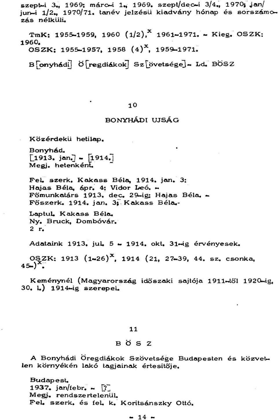 Kakass Béla, 1914. jan. 3: Hajas Béla, ápr. 4: Vidor Leó. - Főmunkatárs 1913. dec. 29-ig: Hajas Béla. - Főszerk. 1914. jan. 3j Kakass Béla.- LaptuL Kakass Béla, Ny. Bruck, Dombóvár. 2 r.