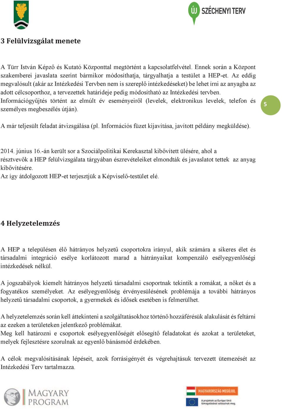 Az eddig megvalósult (akár az Intézkedési Tervben nem is szereplő intézkedéseket) be lehet írni az anyagba az adott célcsoporthoz, a tervezettek határideje pedig módosítható az Intézkedési tervben.