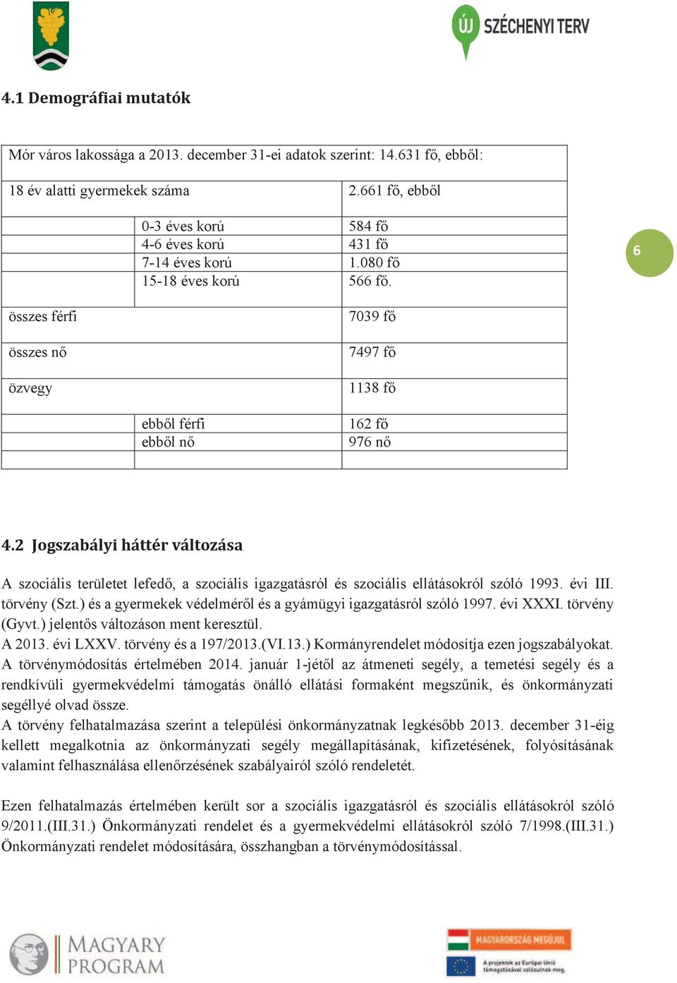 2 Jogszabályi háttér változása A szociális területet lefedő, a szociális igazgatásról és szociális ellátásokról szóló 1993. évi III. törvény (Szt.