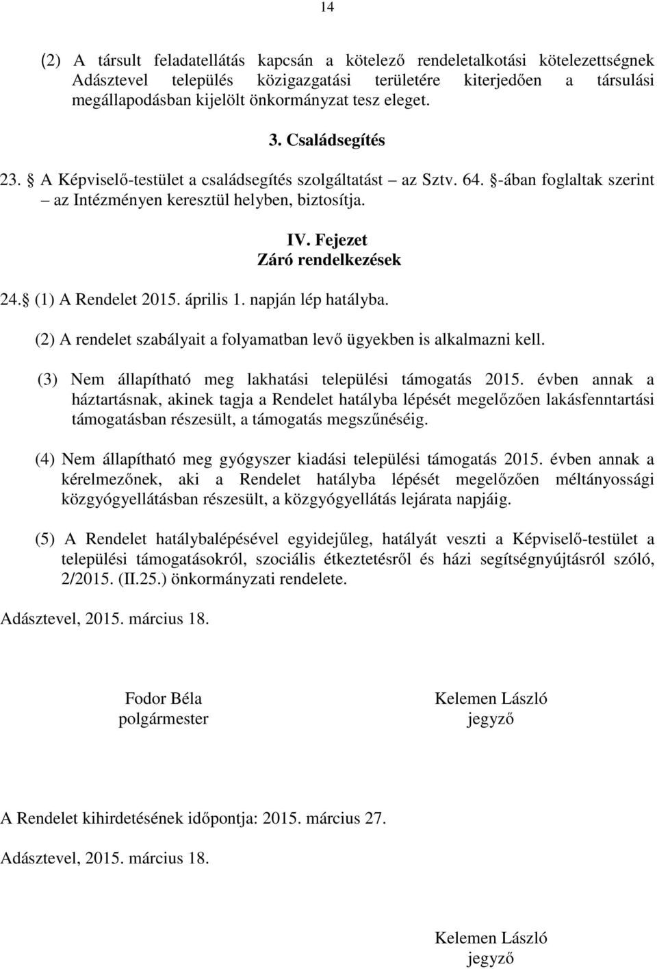 (1) A Rendelet 2015. április 1. napján lép hatályba. (2) A rendelet szabályait a folyamatban levő ügyekben is alkalmazni kell. (3) Nem állapítható meg lakhatási települési támogatás 2015.