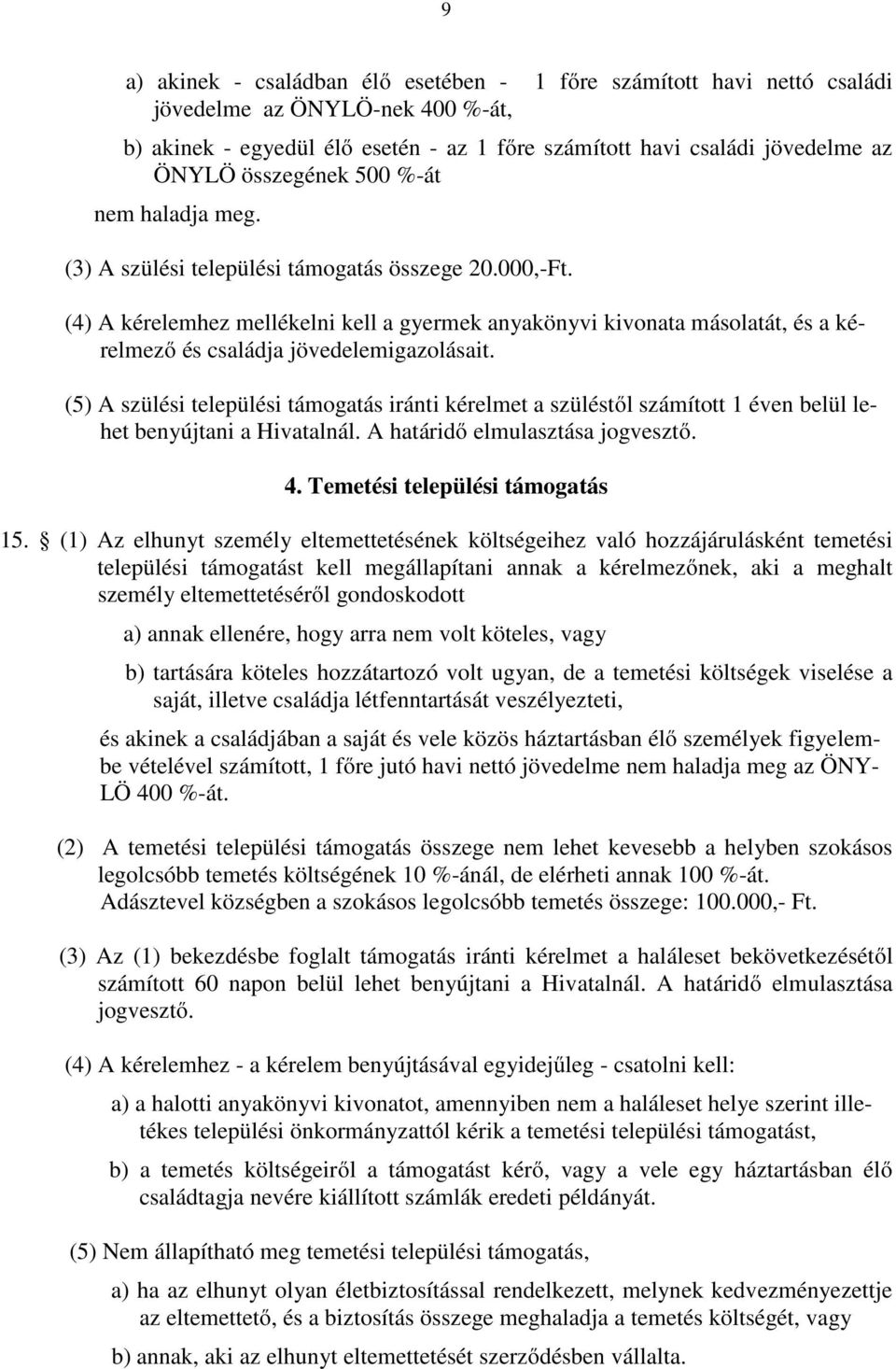 (4) A kérelemhez mellékelni kell a gyermek anyakönyvi kivonata másolatát, és a kérelmező és családja jövedelemigazolásait.