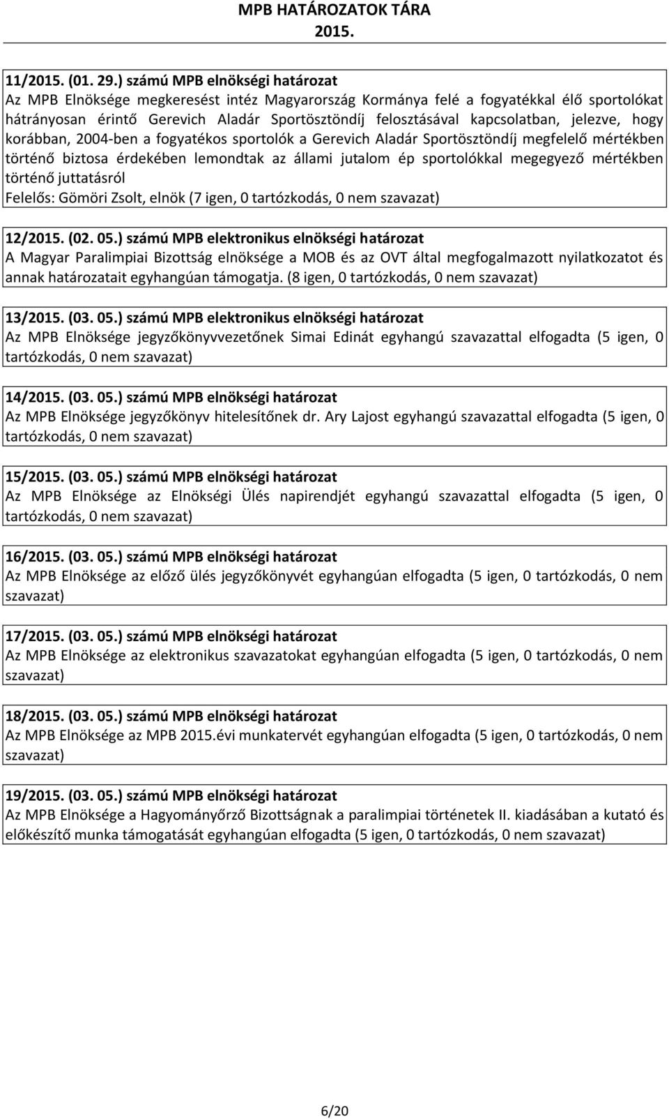 kapcsolatban, jelezve, hogy korábban, 2004-ben a fogyatékos sportolók a Gerevich Aladár Sportösztöndíj megfelelő mértékben történő biztosa érdekében lemondtak az állami jutalom ép sportolókkal