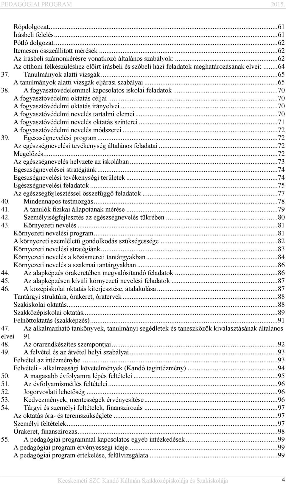 A fogyasztóvédelemmel kapcsolatos iskolai feladatok... 70 A fogyasztóvédelmi oktatás céljai... 70 A fogyasztóvédelmi oktatás irányelvei... 70 A fogyasztóvédelmi nevelés tartalmi elemei.