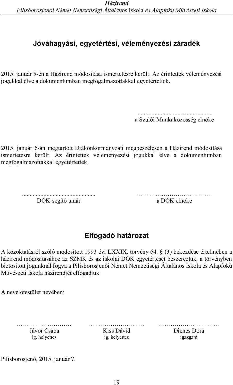 január 6-án megtartott Diákönkormányzati megbeszélésen a Házirend módosítása ismertetésre került. Az érintettek véleményezési jogukkal élve a dokumentumban megfogalmazottakkal egyetértettek.