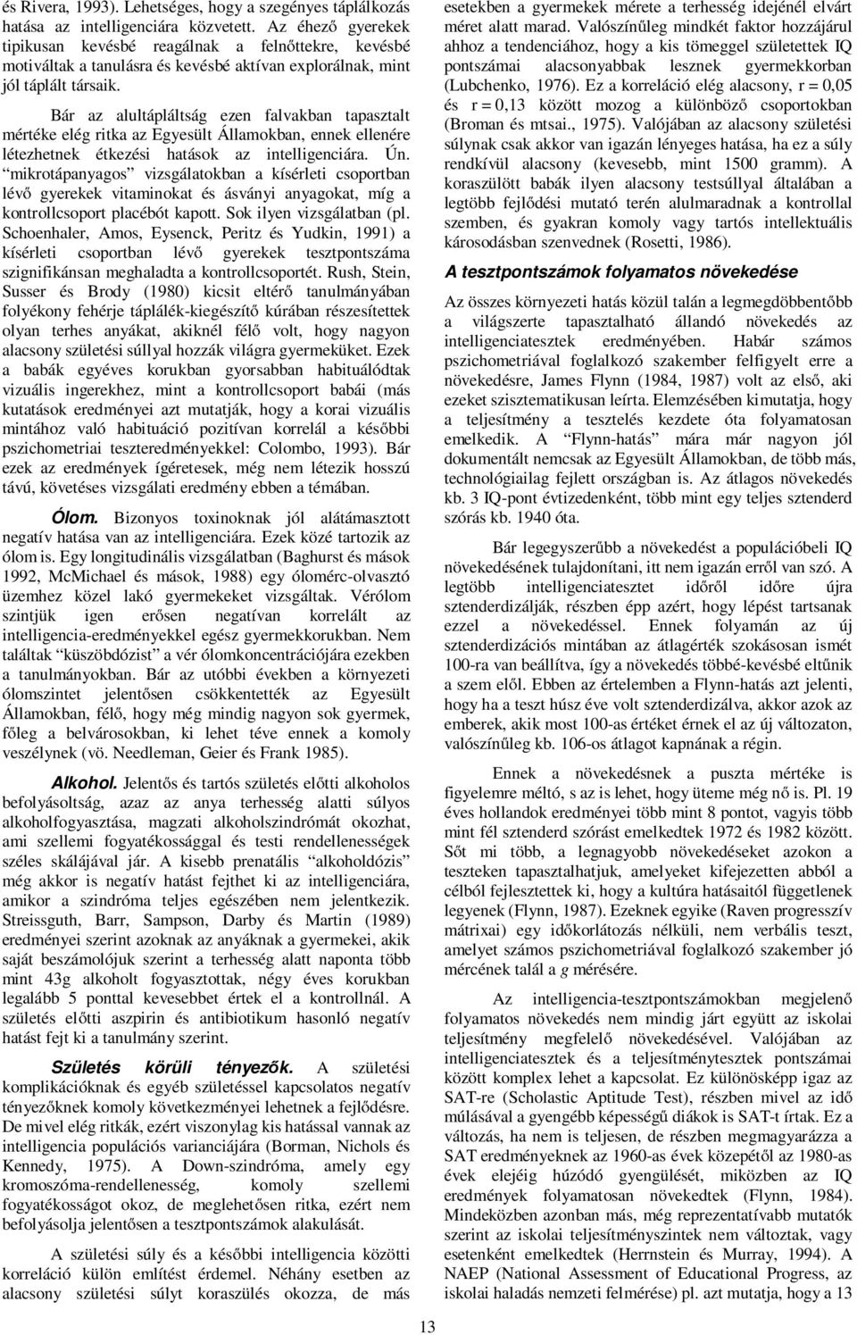 Bár az alultápláltság ezen falvakban tapasztalt mértéke elég ritka az Egyesült Államokban, ennek ellenére létezhetnek étkezési hatások az intelligenciára. Ún.