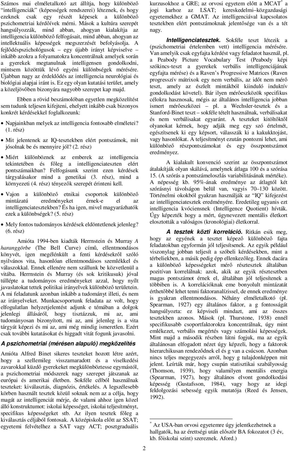 A fejlődéspszichológusok egy újabb irányt képviselve inkább azokra a folyamatokra koncentrálnak amelyek során a gyerekek megtanulnak intelligensen gondolkodni, mintsem közöttük lévő egyéni