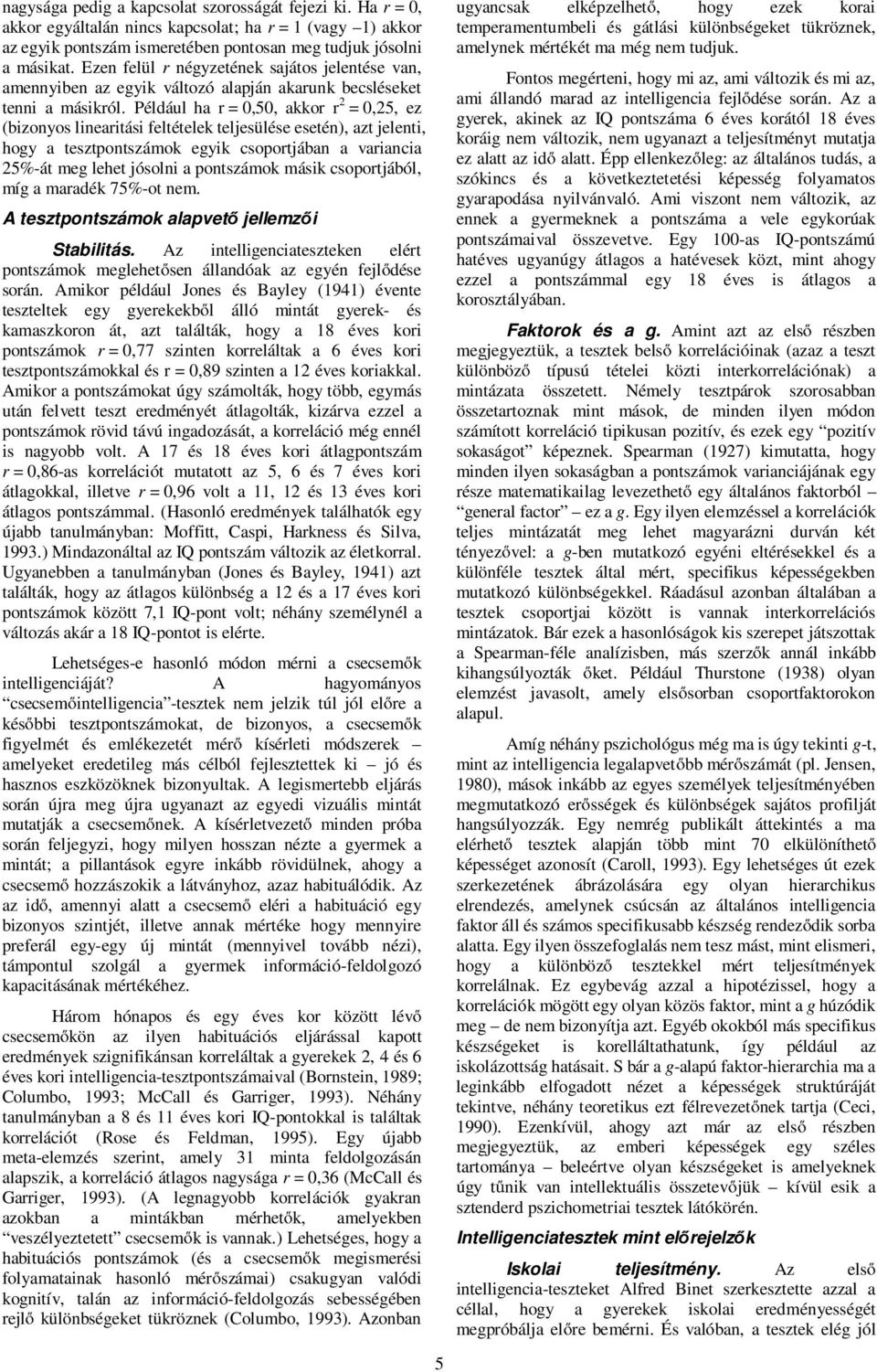 Például ha r = 0,50, akkor r 2 = 0,25, ez (bizonyos linearitási feltételek teljesülése esetén), azt jelenti, hogy a tesztpontszámok egyik csoportjában a variancia 25%-át meg lehet jósolni a